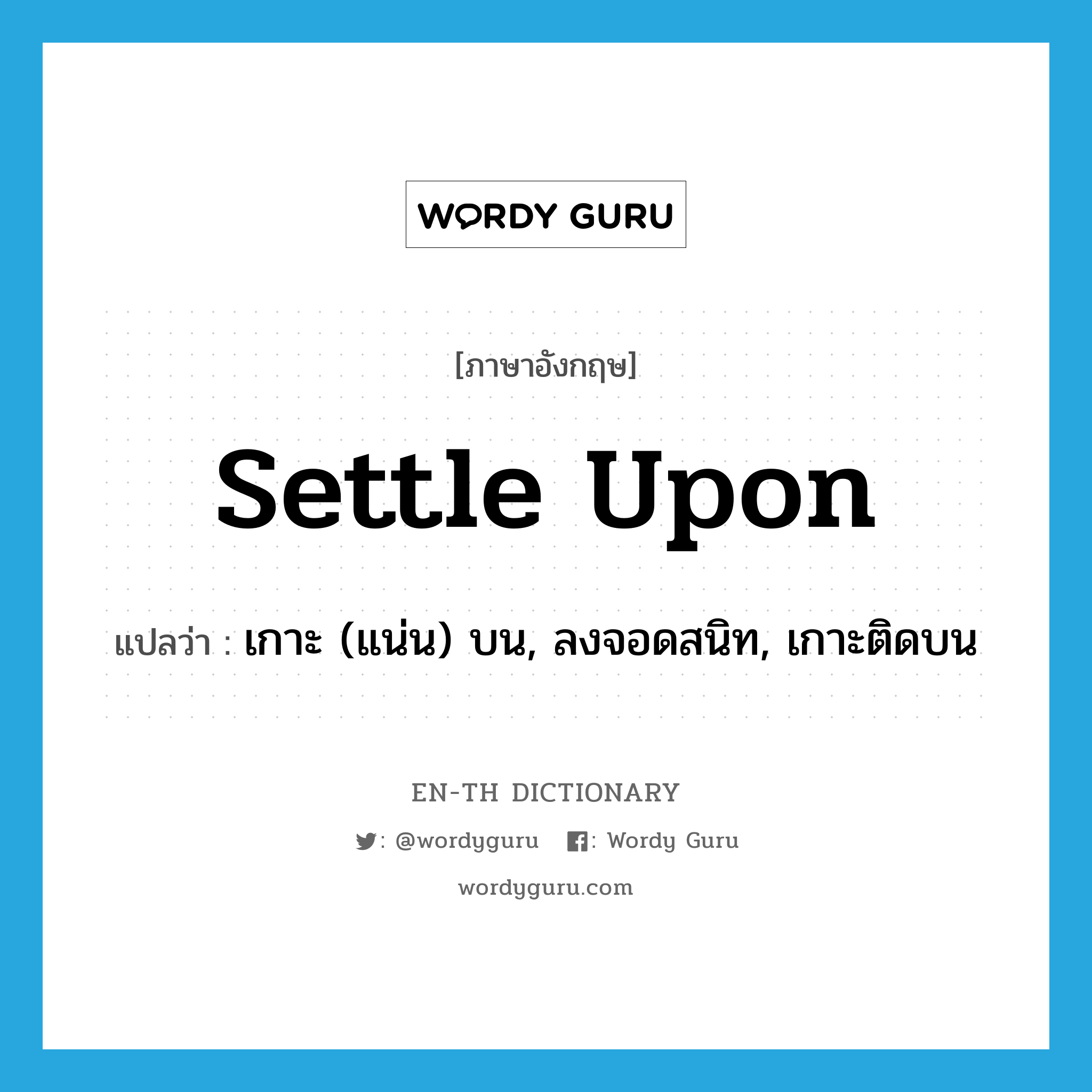 settle upon แปลว่า?, คำศัพท์ภาษาอังกฤษ settle upon แปลว่า เกาะ (แน่น) บน, ลงจอดสนิท, เกาะติดบน ประเภท PHRV หมวด PHRV