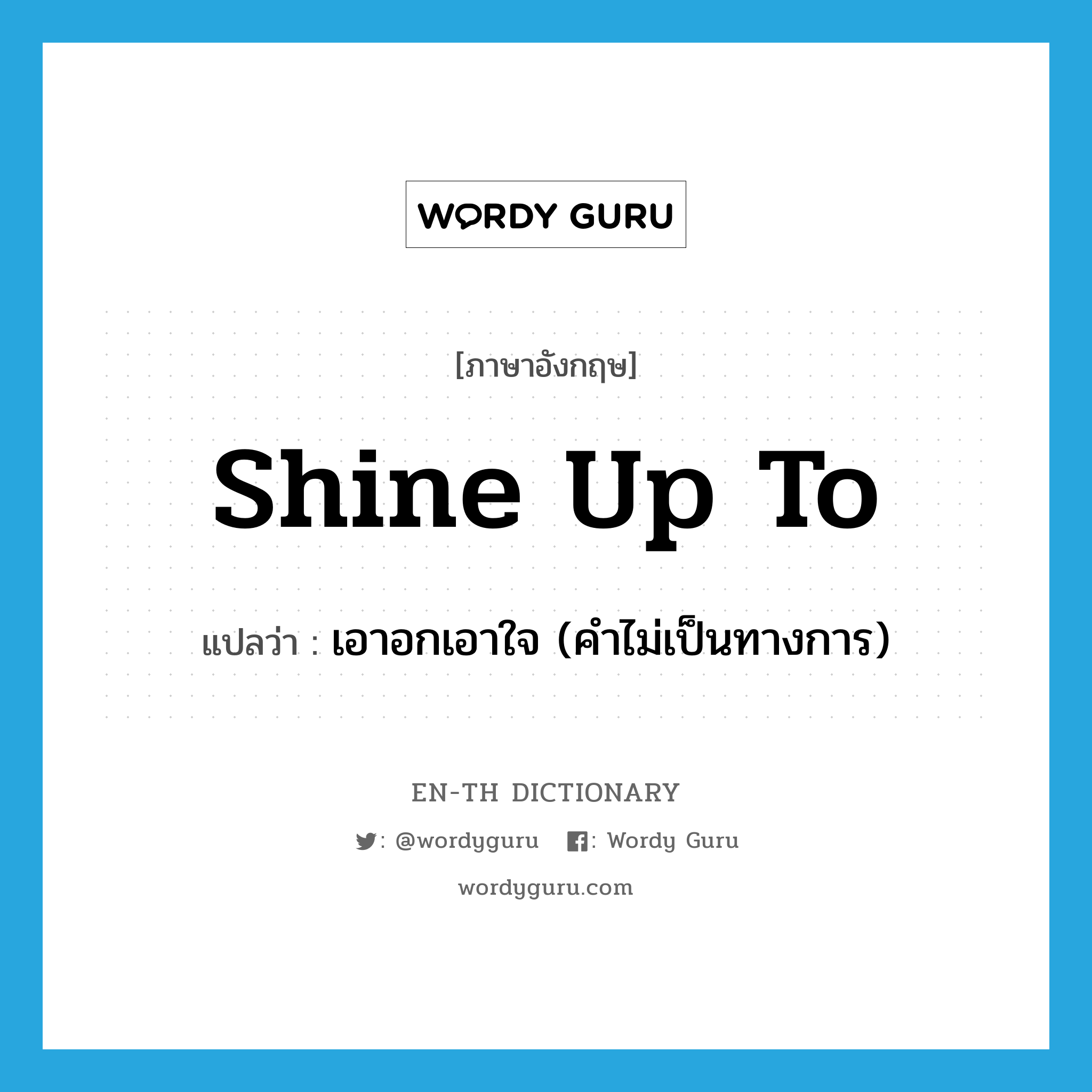 shine up to แปลว่า?, คำศัพท์ภาษาอังกฤษ shine up to แปลว่า เอาอกเอาใจ (คำไม่เป็นทางการ) ประเภท PHRV หมวด PHRV