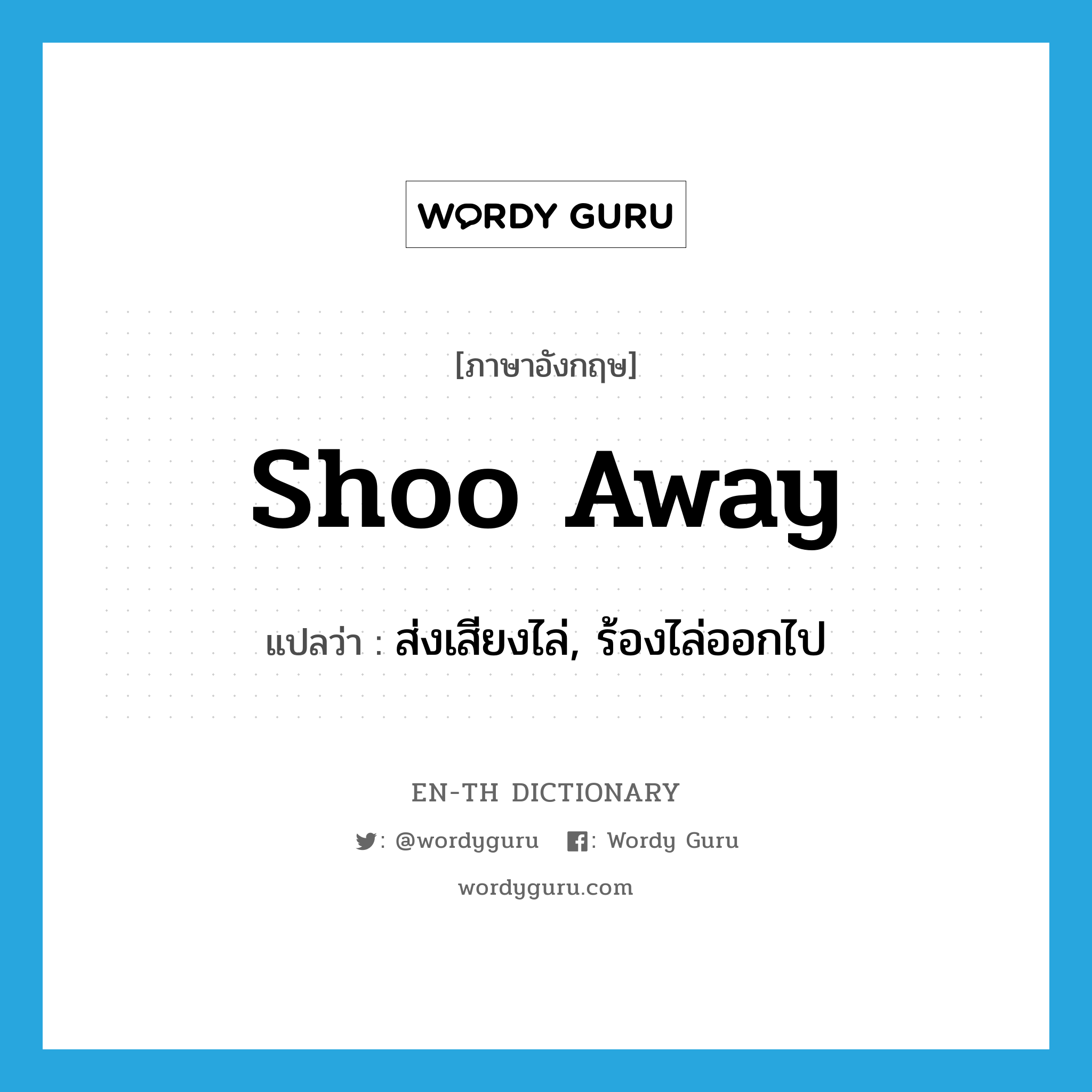 shoo away แปลว่า?, คำศัพท์ภาษาอังกฤษ shoo away แปลว่า ส่งเสียงไล่, ร้องไล่ออกไป ประเภท PHRV หมวด PHRV