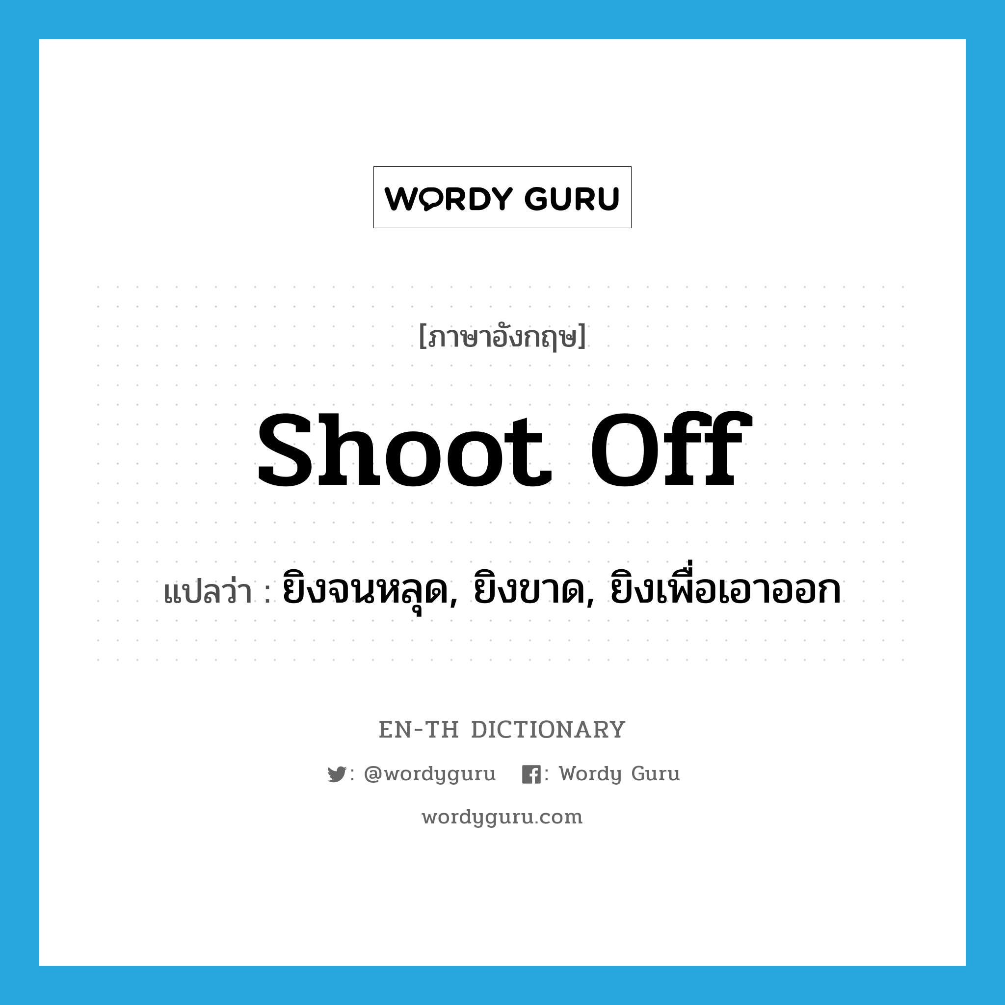 shoot off แปลว่า?, คำศัพท์ภาษาอังกฤษ shoot off แปลว่า ยิงจนหลุด, ยิงขาด, ยิงเพื่อเอาออก ประเภท PHRV หมวด PHRV