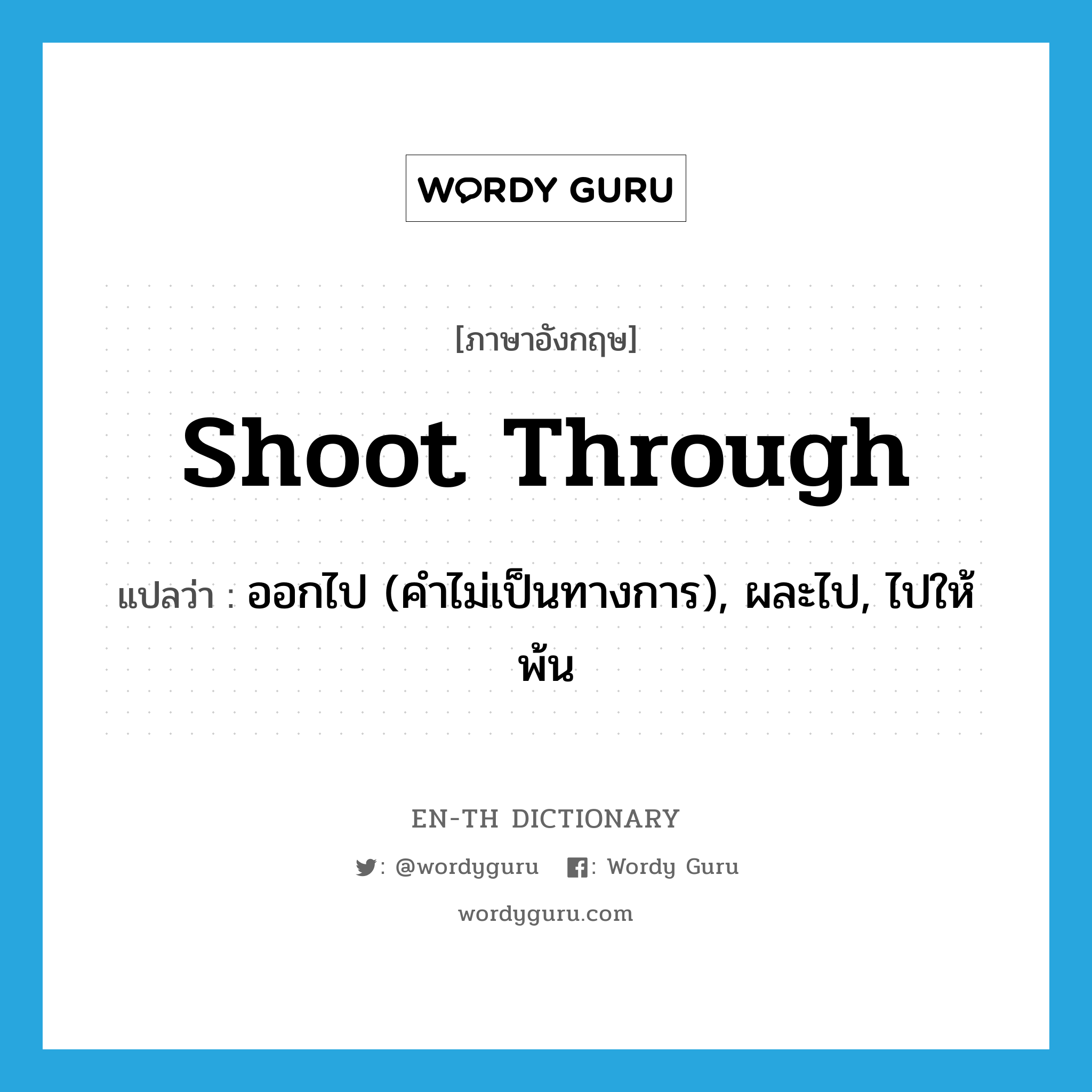 shoot through แปลว่า?, คำศัพท์ภาษาอังกฤษ shoot through แปลว่า ออกไป (คำไม่เป็นทางการ), ผละไป, ไปให้พ้น ประเภท PHRV หมวด PHRV