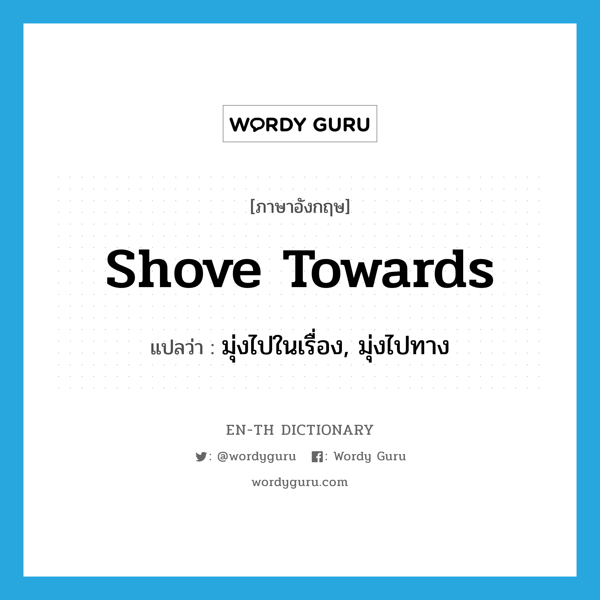 shove towards แปลว่า?, คำศัพท์ภาษาอังกฤษ shove towards แปลว่า มุ่งไปในเรื่อง, มุ่งไปทาง ประเภท PHRV หมวด PHRV