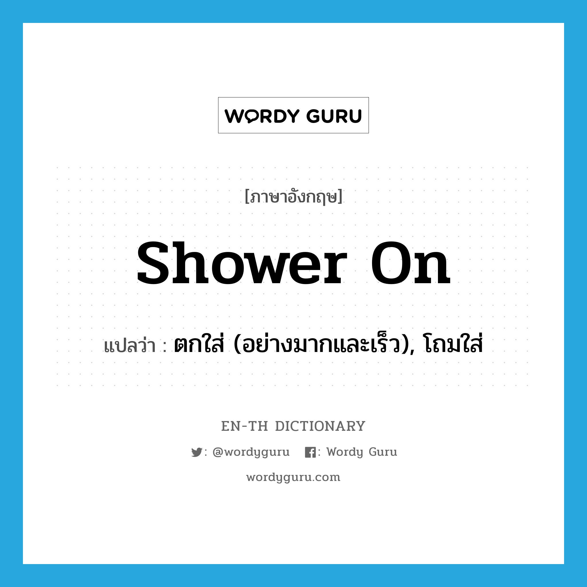 shower on แปลว่า?, คำศัพท์ภาษาอังกฤษ shower on แปลว่า ตกใส่ (อย่างมากและเร็ว), โถมใส่ ประเภท PHRV หมวด PHRV