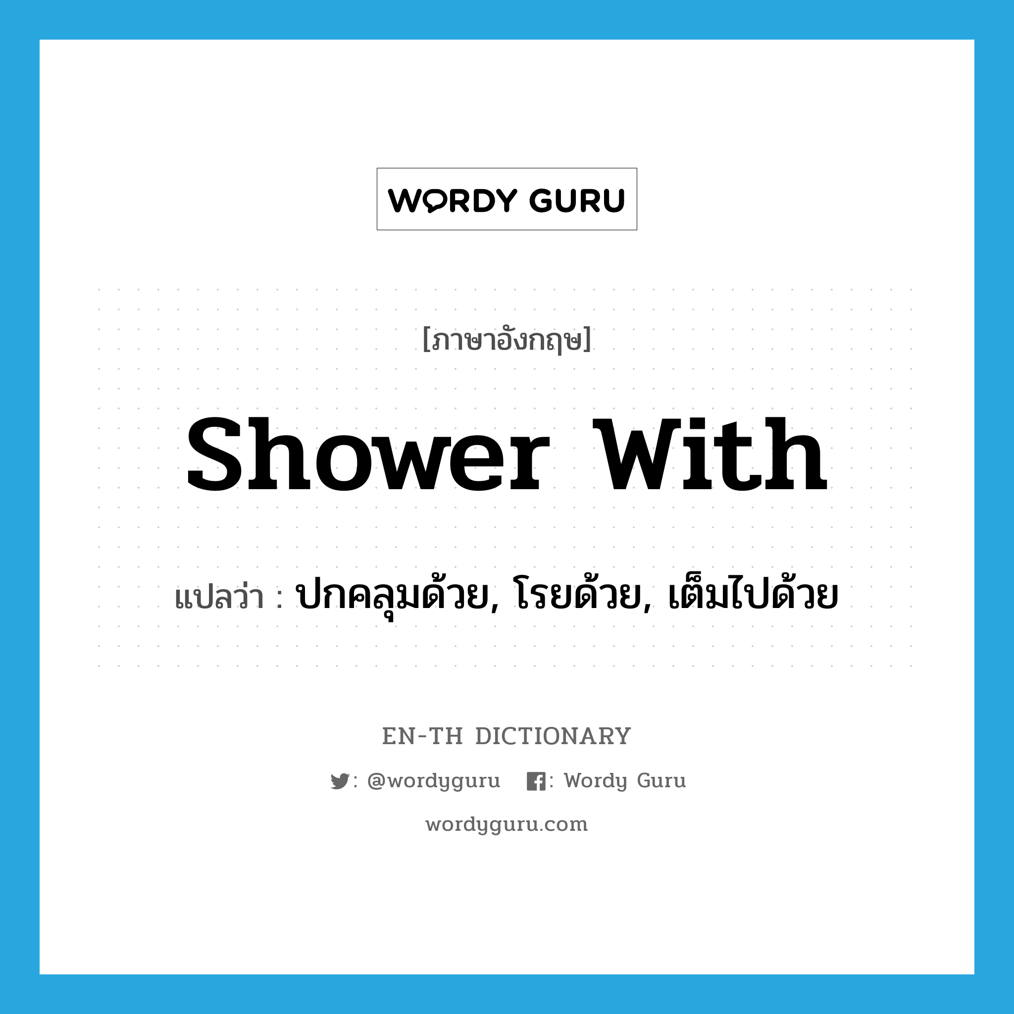 shower with แปลว่า?, คำศัพท์ภาษาอังกฤษ shower with แปลว่า ปกคลุมด้วย, โรยด้วย, เต็มไปด้วย ประเภท PHRV หมวด PHRV