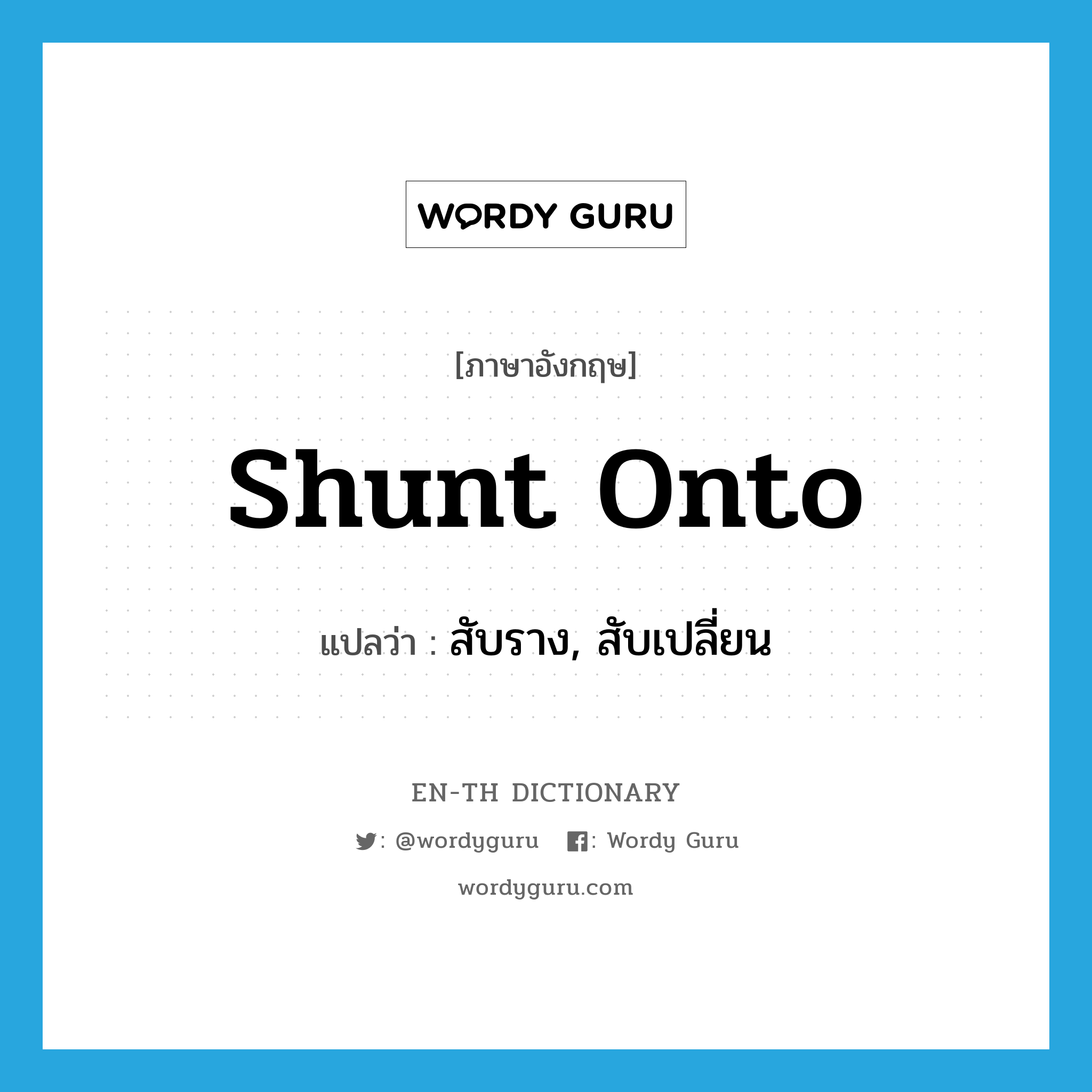 สับราง, สับเปลี่ยน ภาษาอังกฤษ?, คำศัพท์ภาษาอังกฤษ สับราง, สับเปลี่ยน แปลว่า shunt onto ประเภท PHRV หมวด PHRV