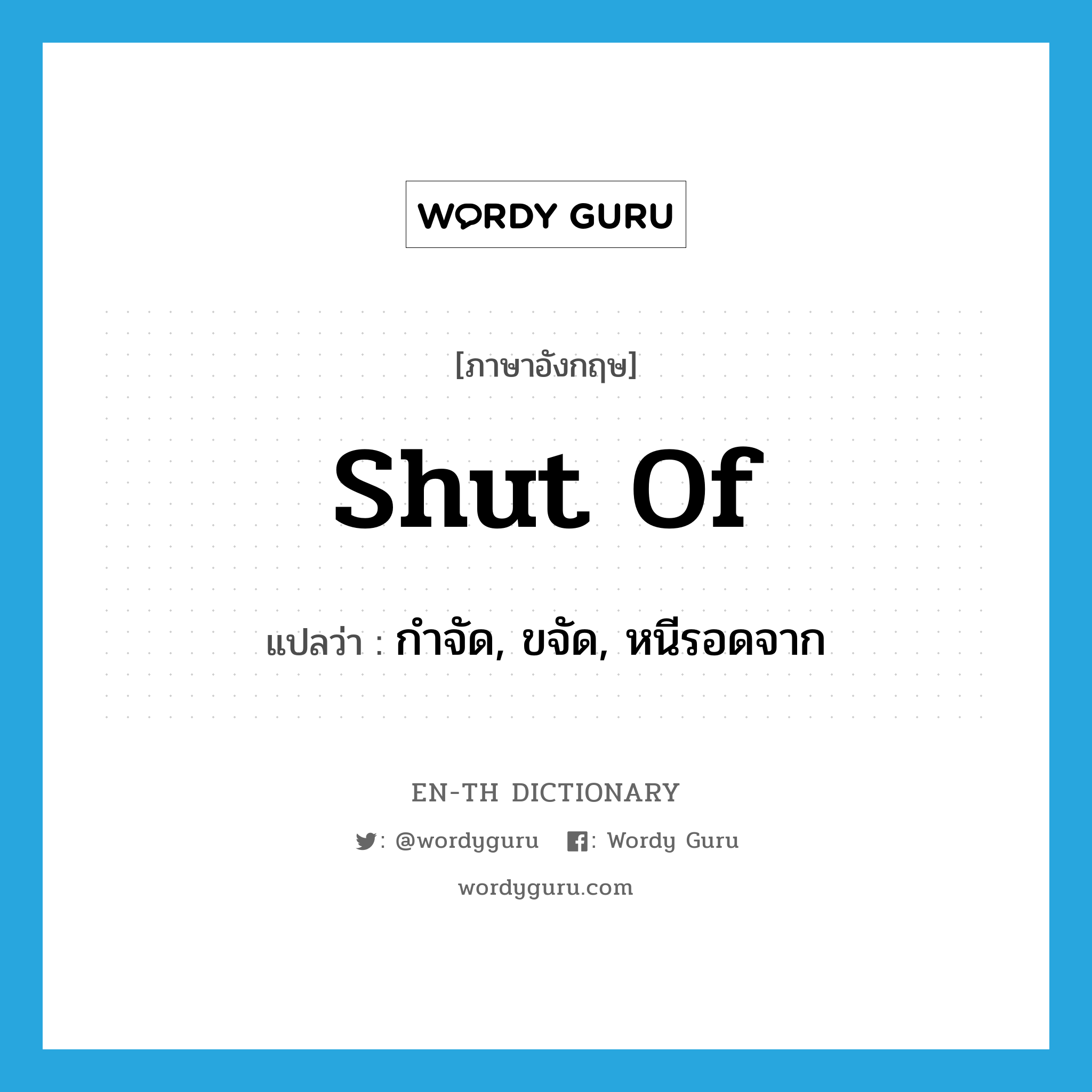 shut of แปลว่า?, คำศัพท์ภาษาอังกฤษ shut of แปลว่า กำจัด, ขจัด, หนีรอดจาก ประเภท PHRV หมวด PHRV