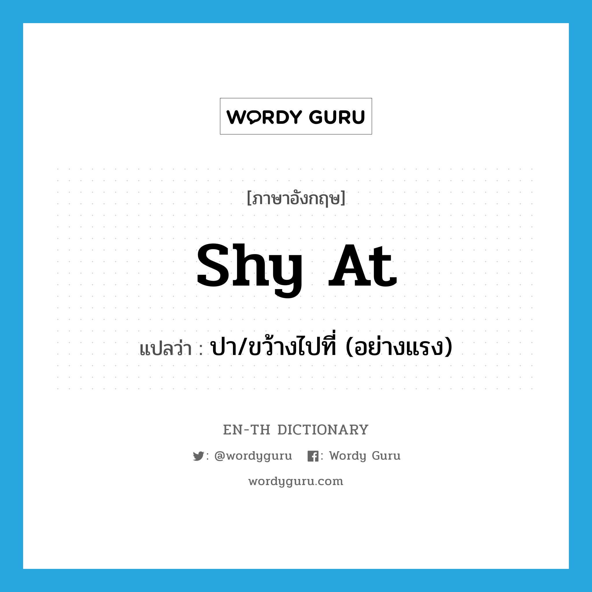 shy at แปลว่า?, คำศัพท์ภาษาอังกฤษ shy at แปลว่า ปา/ขว้างไปที่ (อย่างแรง) ประเภท PHRV หมวด PHRV