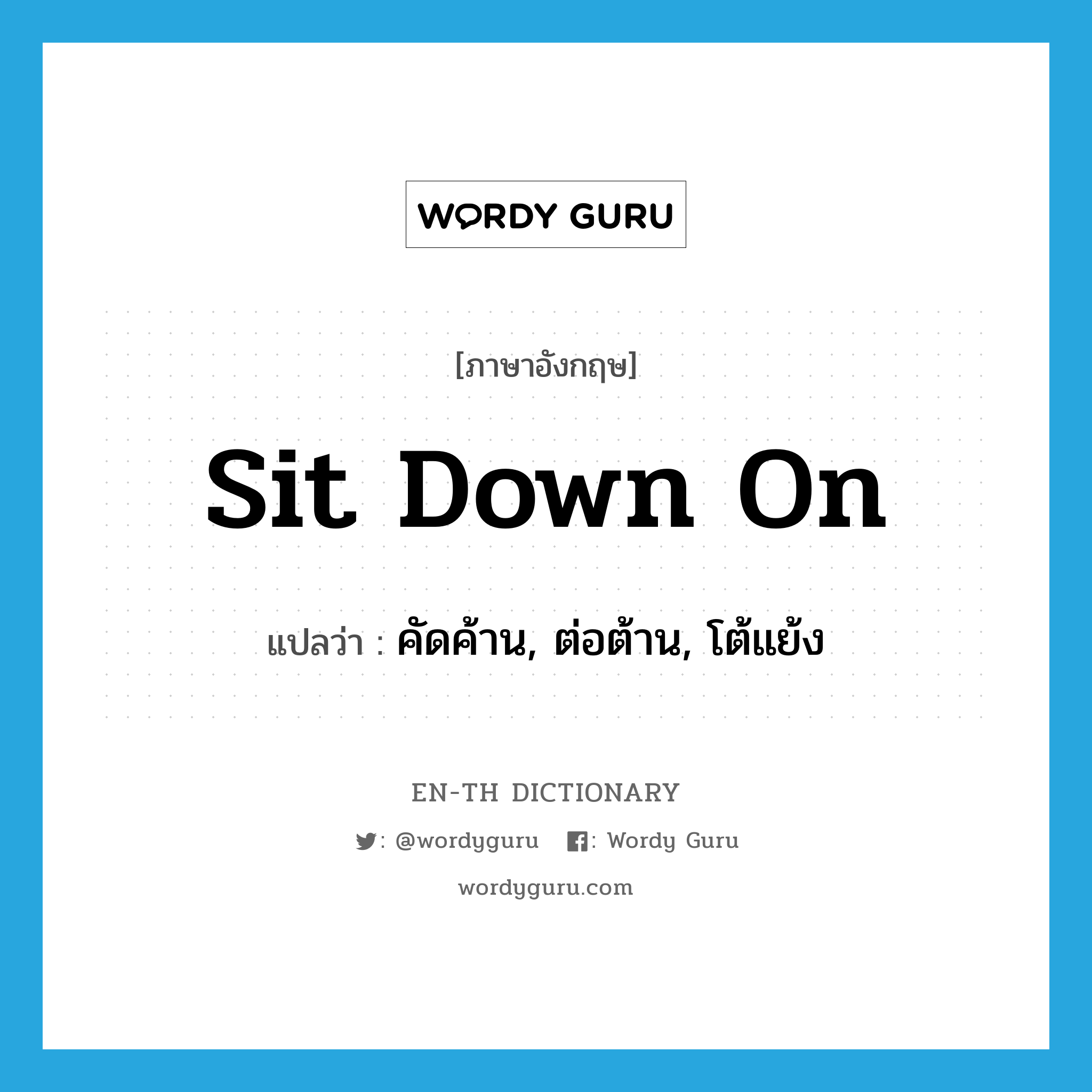 sit down on แปลว่า?, คำศัพท์ภาษาอังกฤษ sit down on แปลว่า คัดค้าน, ต่อต้าน, โต้แย้ง ประเภท PHRV หมวด PHRV