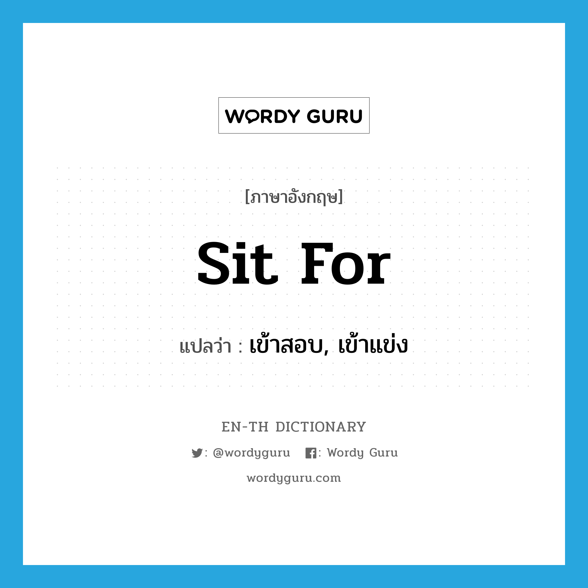 sit for แปลว่า?, คำศัพท์ภาษาอังกฤษ sit for แปลว่า เข้าสอบ, เข้าแข่ง ประเภท PHRV หมวด PHRV