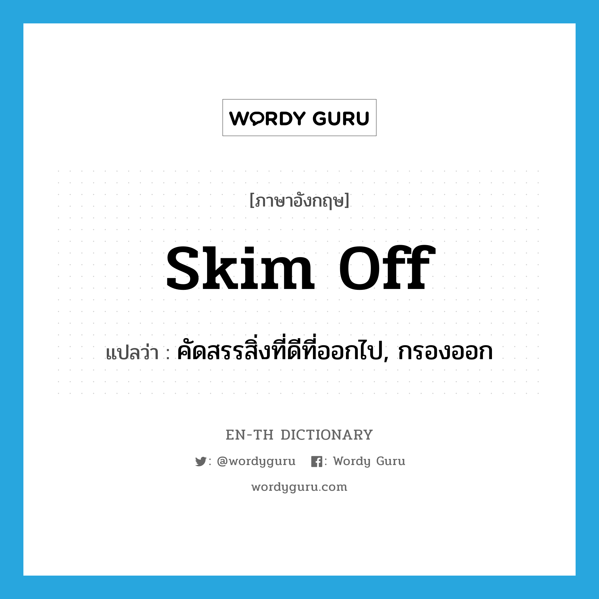 skim off แปลว่า?, คำศัพท์ภาษาอังกฤษ skim off แปลว่า คัดสรรสิ่งที่ดีที่ออกไป, กรองออก ประเภท PHRV หมวด PHRV