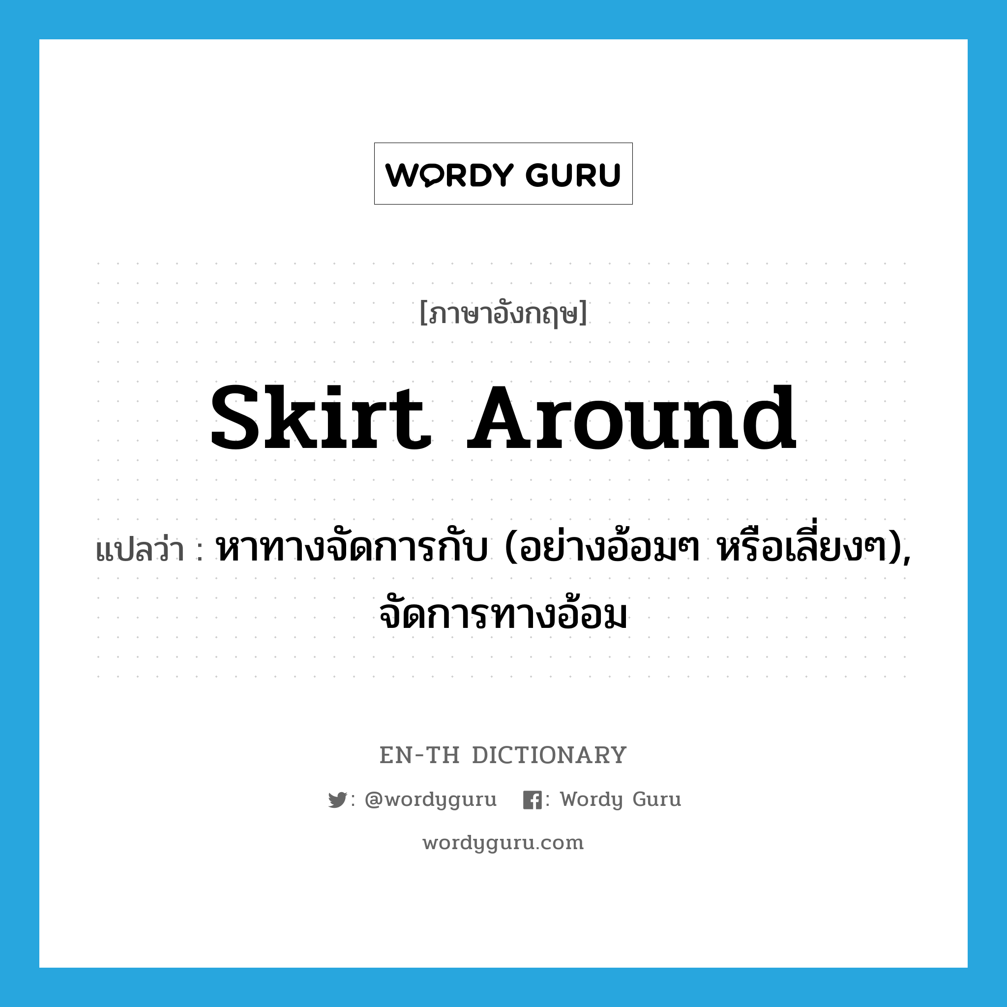 skirt around แปลว่า?, คำศัพท์ภาษาอังกฤษ skirt around แปลว่า หาทางจัดการกับ (อย่างอ้อมๆ หรือเลี่ยงๆ), จัดการทางอ้อม ประเภท PHRV หมวด PHRV