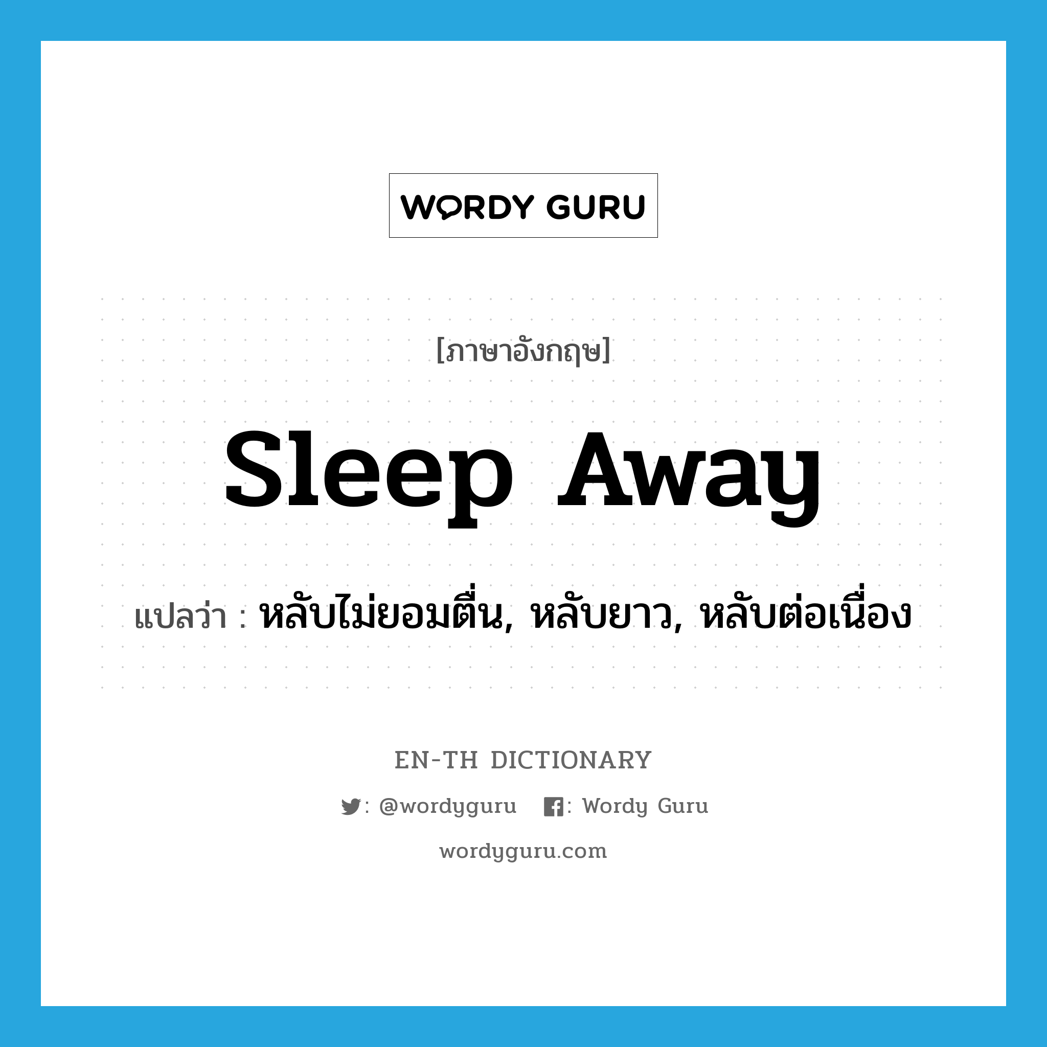 sleep away แปลว่า?, คำศัพท์ภาษาอังกฤษ sleep away แปลว่า หลับไม่ยอมตื่น, หลับยาว, หลับต่อเนื่อง ประเภท PHRV หมวด PHRV