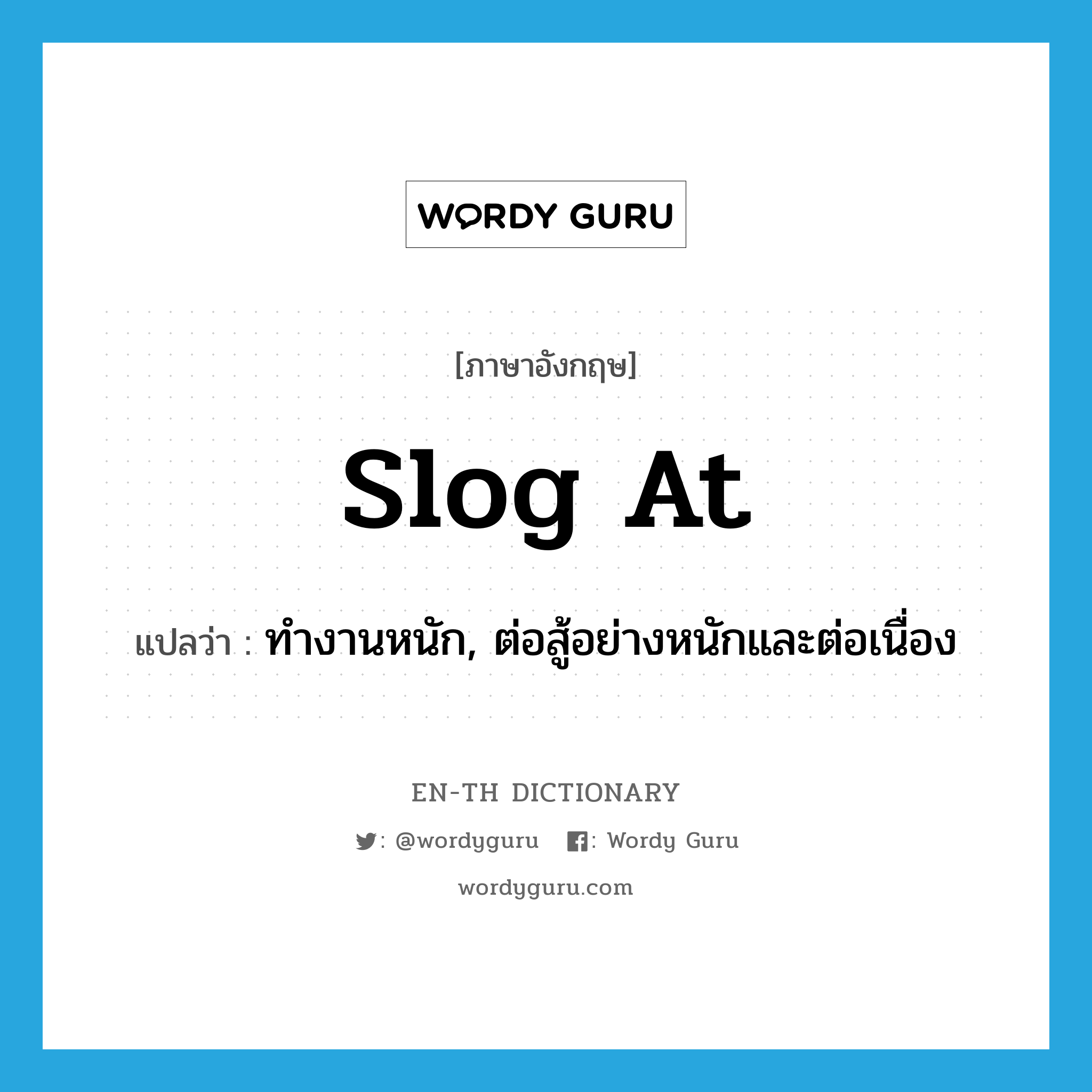 slog at แปลว่า?, คำศัพท์ภาษาอังกฤษ slog at แปลว่า ทำงานหนัก, ต่อสู้อย่างหนักและต่อเนื่อง ประเภท PHRV หมวด PHRV