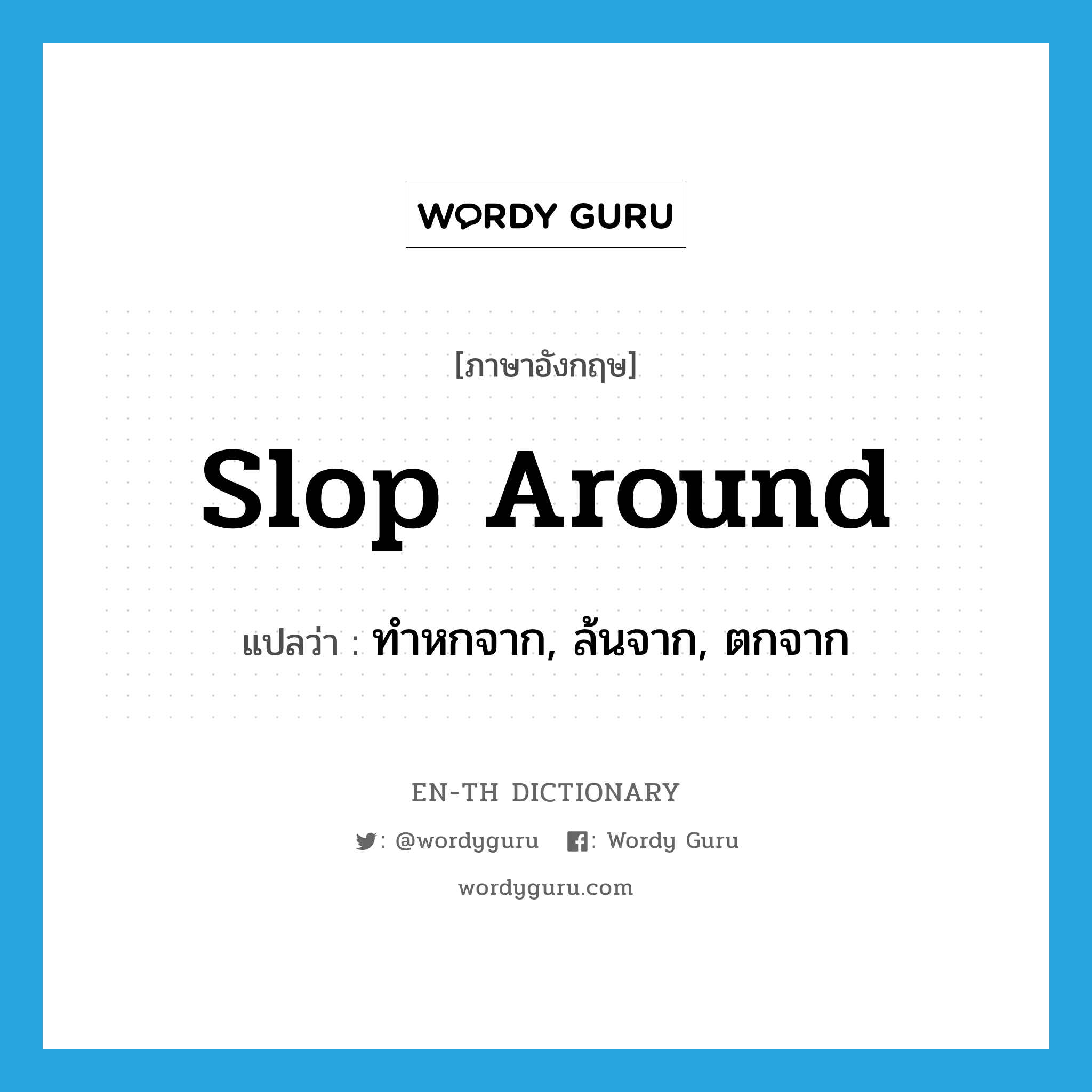 slop around แปลว่า?, คำศัพท์ภาษาอังกฤษ slop around แปลว่า ทำหกจาก, ล้นจาก, ตกจาก ประเภท PHRV หมวด PHRV