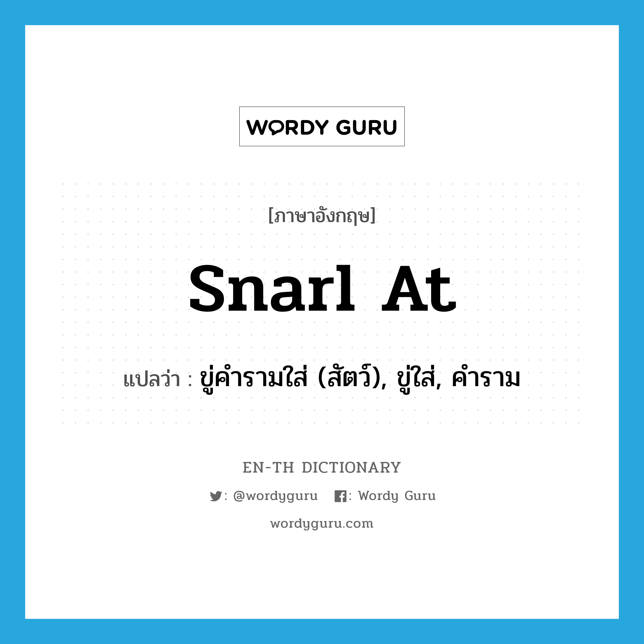 snarl at แปลว่า?, คำศัพท์ภาษาอังกฤษ snarl at แปลว่า ขู่คำรามใส่ (สัตว์), ขู่ใส่, คำราม ประเภท PHRV หมวด PHRV