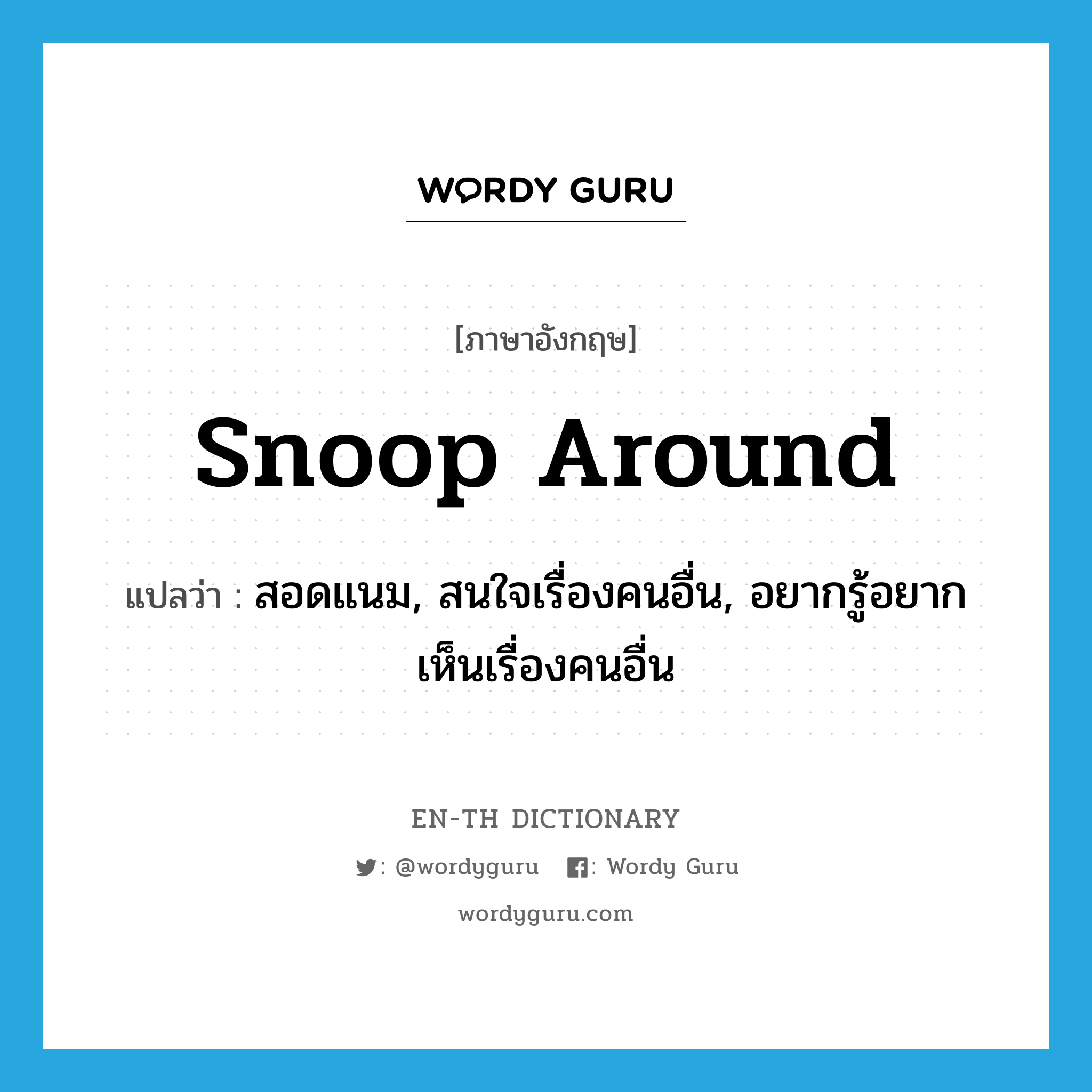 snoop around แปลว่า?, คำศัพท์ภาษาอังกฤษ snoop around แปลว่า สอดแนม, สนใจเรื่องคนอื่น, อยากรู้อยากเห็นเรื่องคนอื่น ประเภท PHRV หมวด PHRV