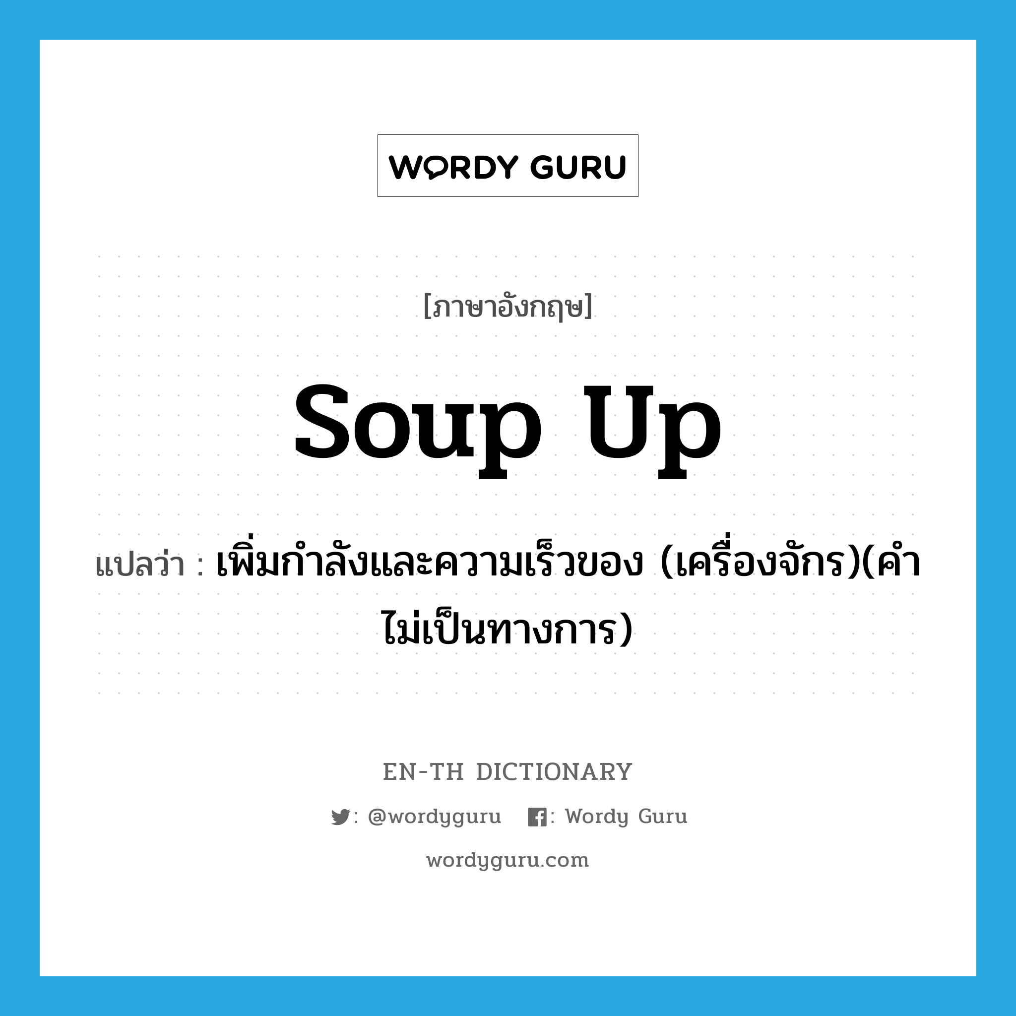 soup up แปลว่า?, คำศัพท์ภาษาอังกฤษ soup up แปลว่า เพิ่มกำลังและความเร็วของ (เครื่องจักร)(คำไม่เป็นทางการ) ประเภท PHRV หมวด PHRV