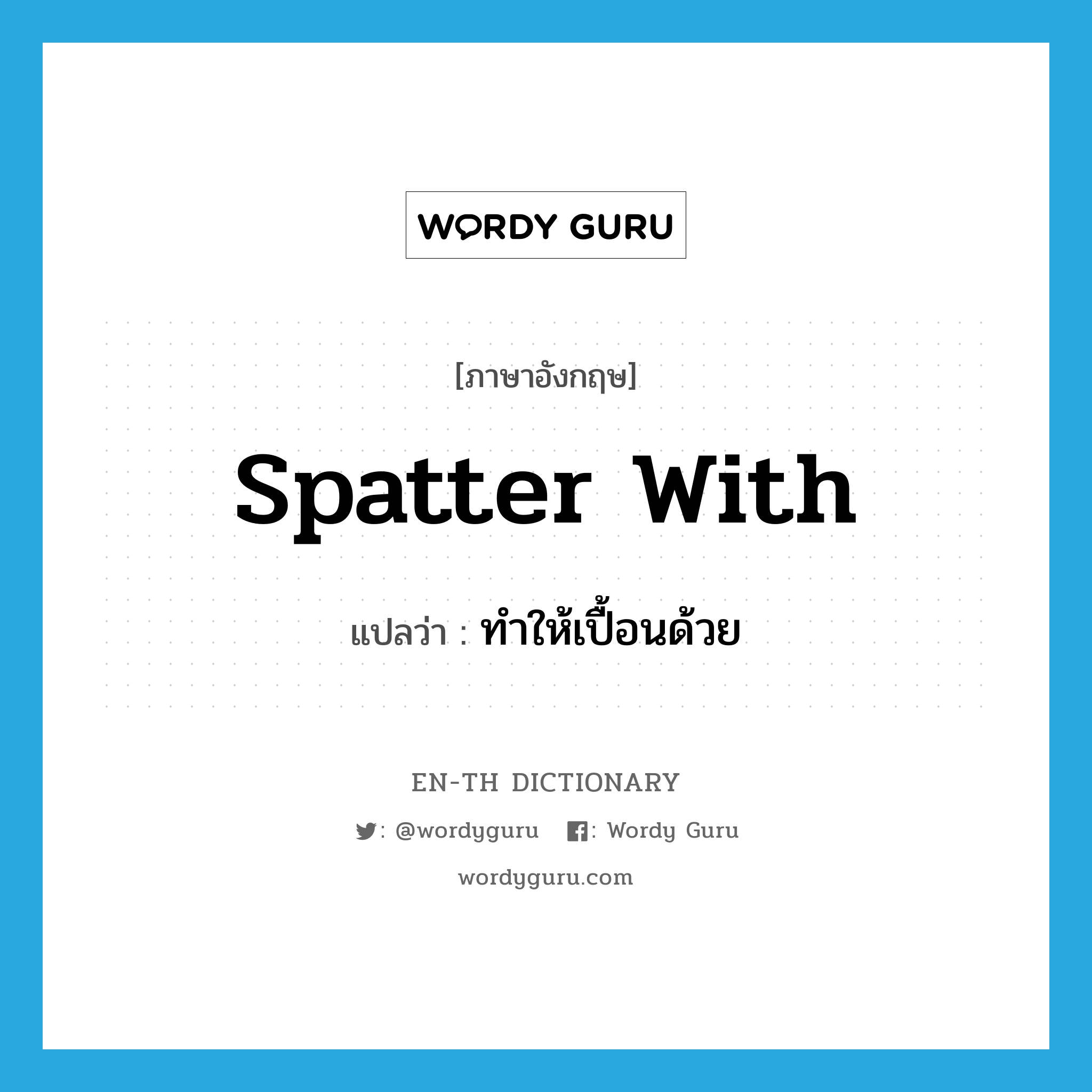 spatter with แปลว่า?, คำศัพท์ภาษาอังกฤษ spatter with แปลว่า ทำให้เปื้อนด้วย ประเภท PHRV หมวด PHRV