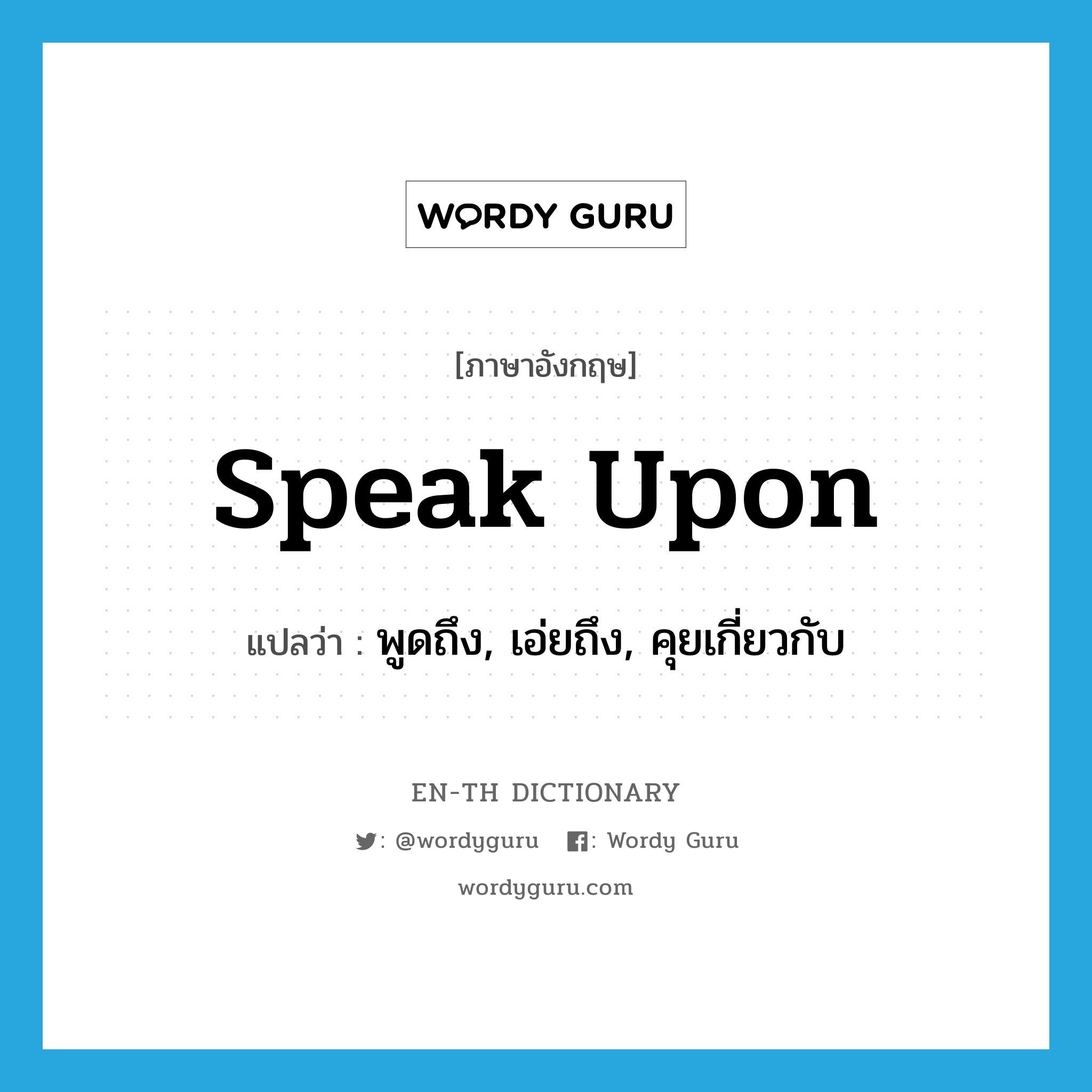 speak upon แปลว่า?, คำศัพท์ภาษาอังกฤษ speak upon แปลว่า พูดถึง, เอ่ยถึง, คุยเกี่ยวกับ ประเภท PHRV หมวด PHRV