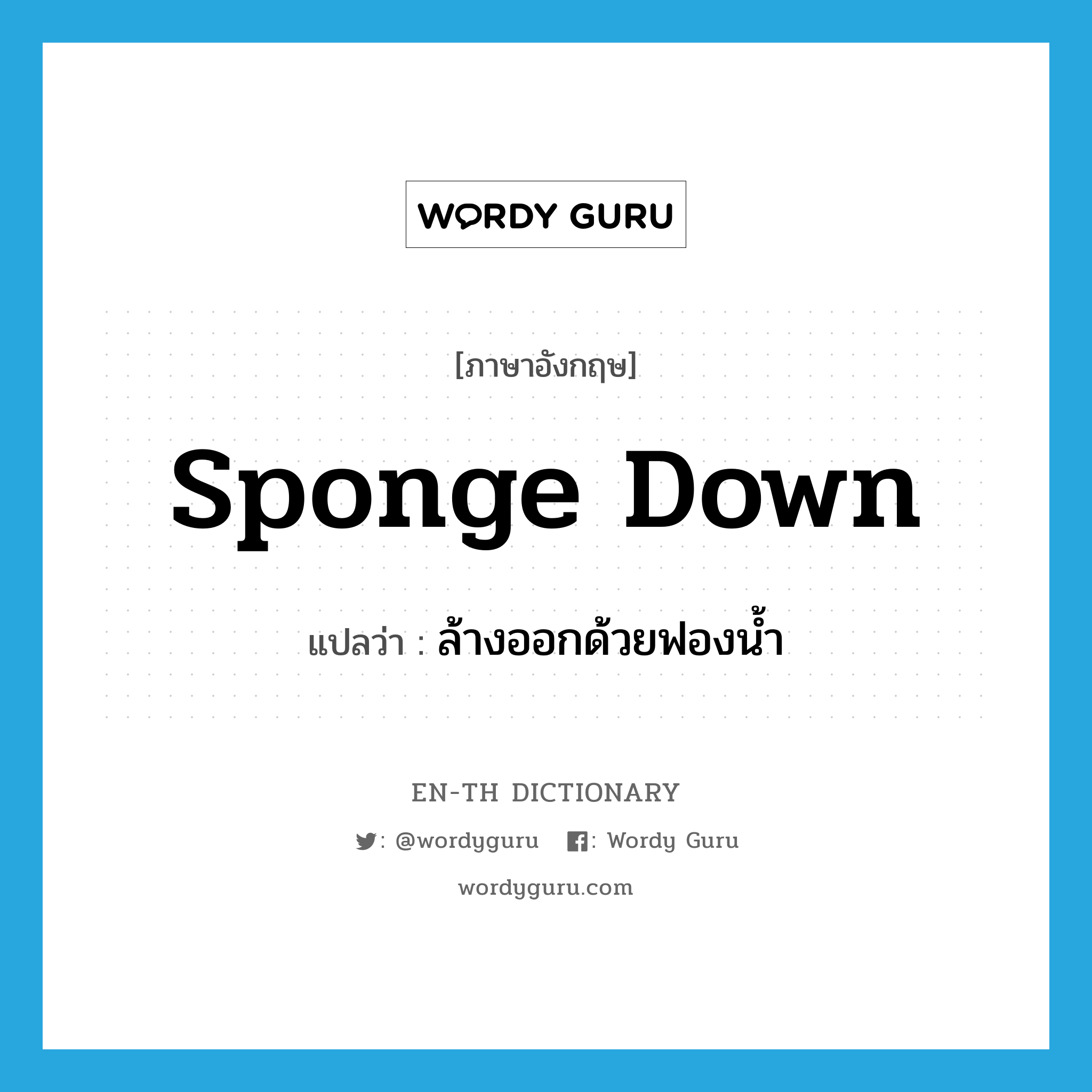 sponge down แปลว่า?, คำศัพท์ภาษาอังกฤษ sponge down แปลว่า ล้างออกด้วยฟองน้ำ ประเภท PHRV หมวด PHRV