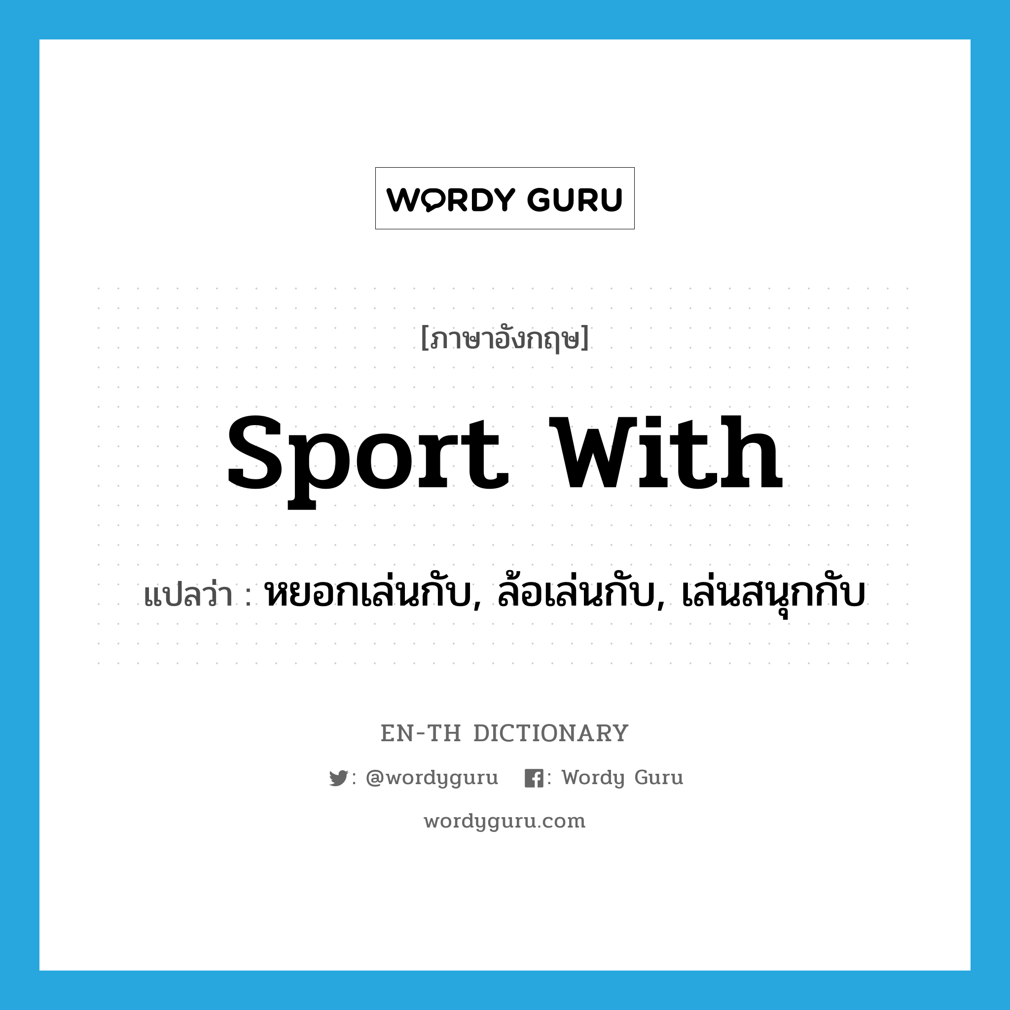 sport with แปลว่า?, คำศัพท์ภาษาอังกฤษ sport with แปลว่า หยอกเล่นกับ, ล้อเล่นกับ, เล่นสนุกกับ ประเภท PHRV หมวด PHRV