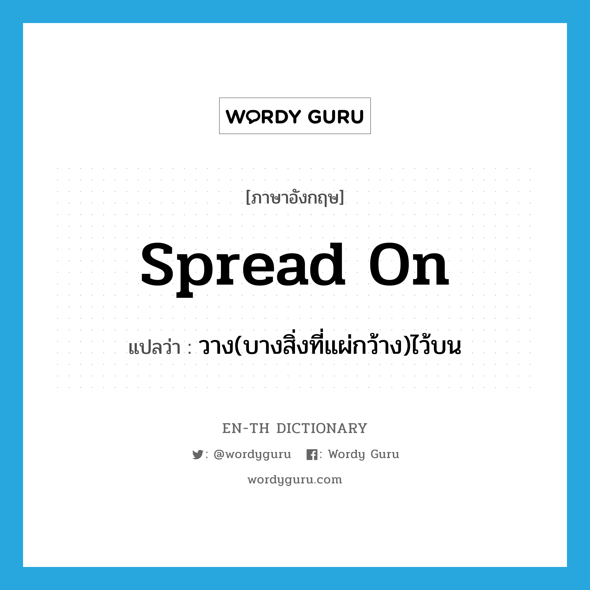 spread on แปลว่า?, คำศัพท์ภาษาอังกฤษ spread on แปลว่า วาง(บางสิ่งที่แผ่กว้าง)ไว้บน ประเภท PHRV หมวด PHRV