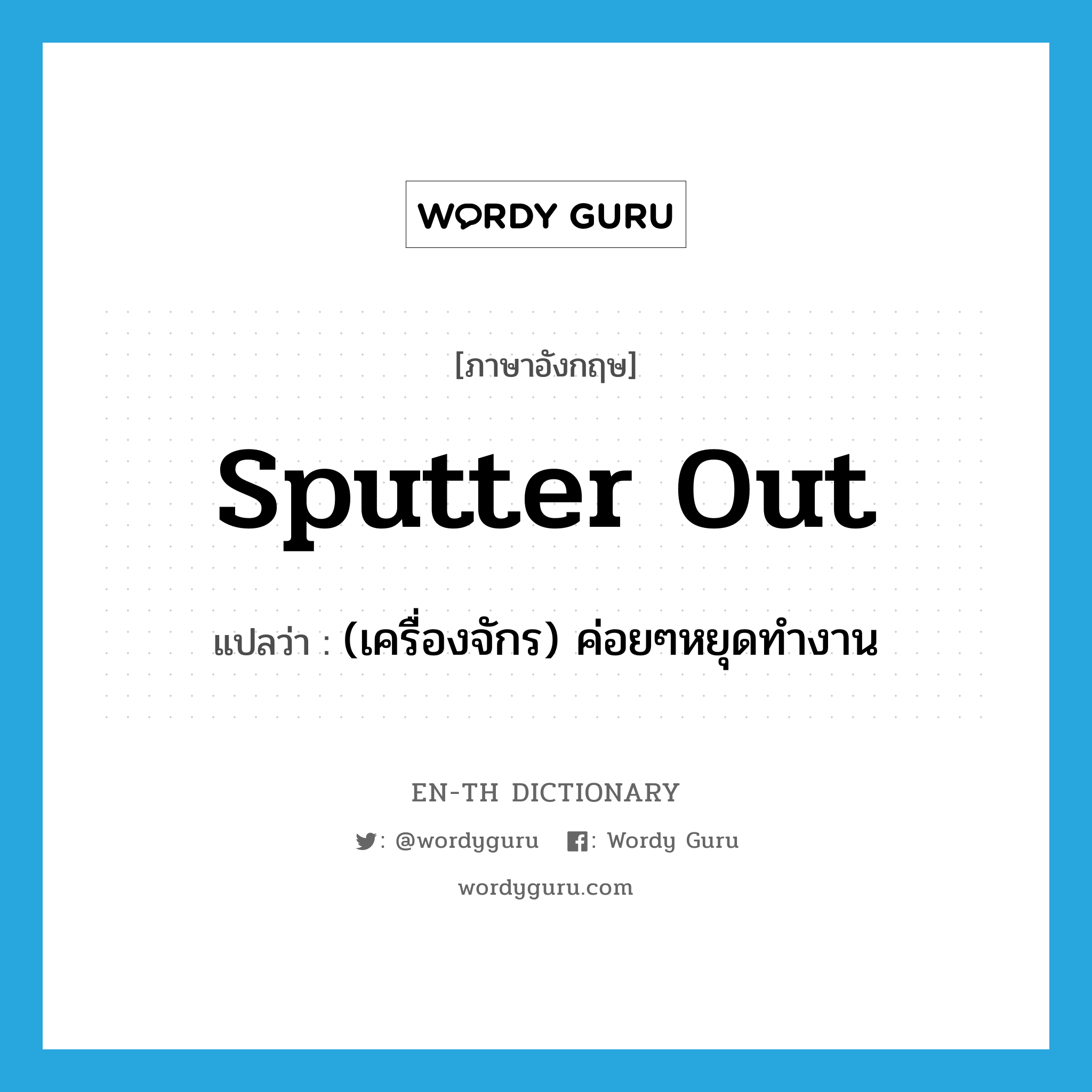 sputter out แปลว่า?, คำศัพท์ภาษาอังกฤษ sputter out แปลว่า (เครื่องจักร) ค่อยๆหยุดทำงาน ประเภท PHRV หมวด PHRV