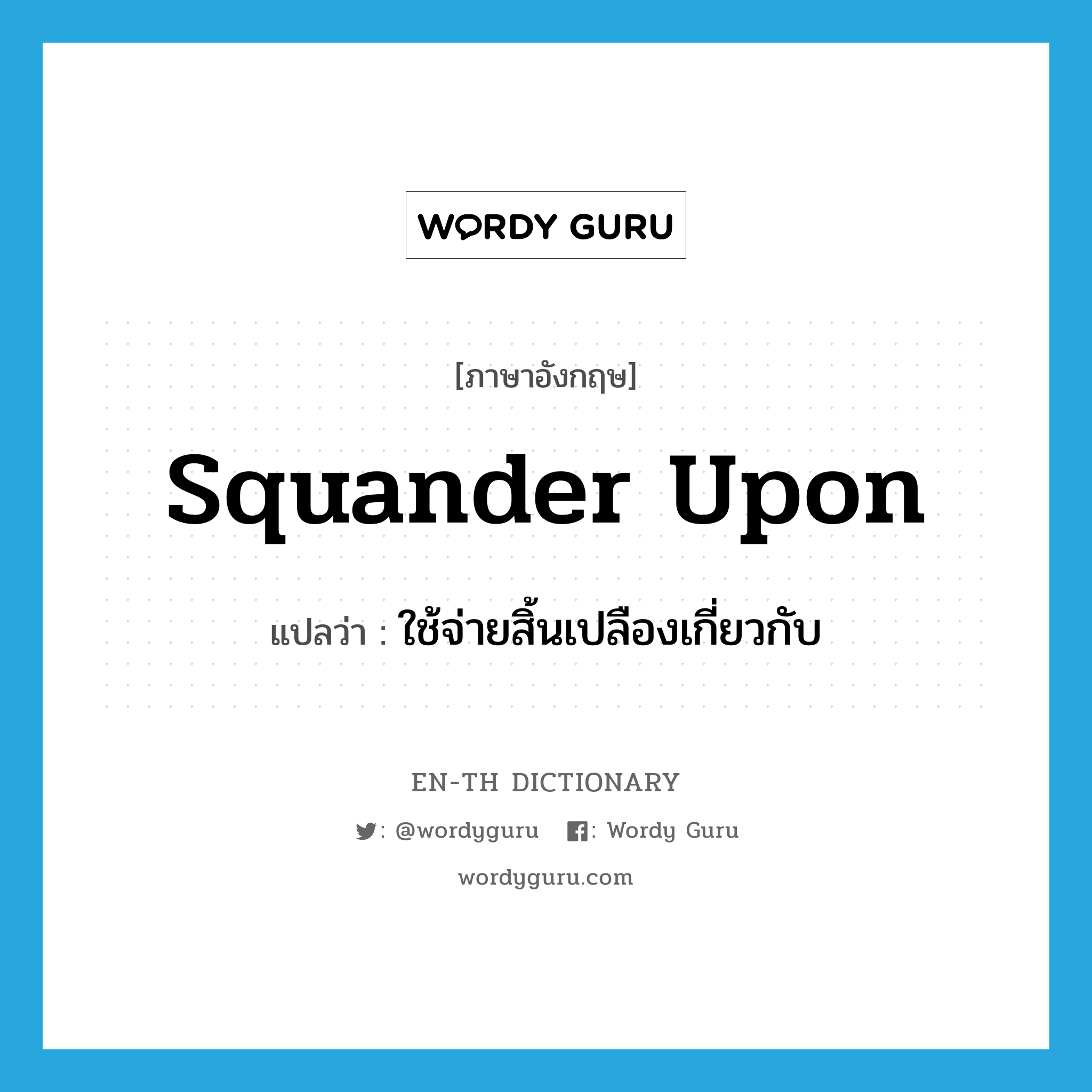 squander upon แปลว่า?, คำศัพท์ภาษาอังกฤษ squander upon แปลว่า ใช้จ่ายสิ้นเปลืองเกี่ยวกับ ประเภท PHRV หมวด PHRV