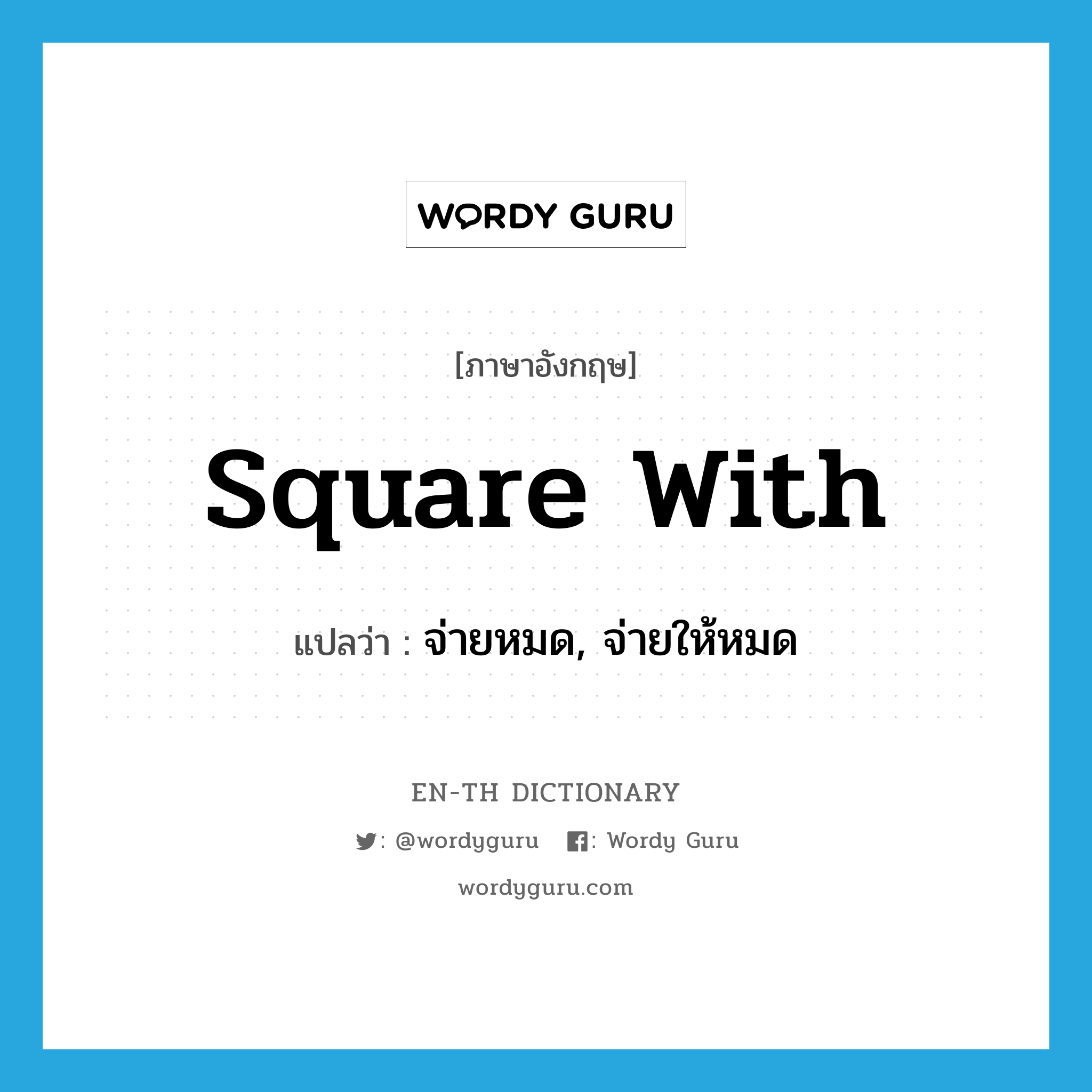 square with แปลว่า?, คำศัพท์ภาษาอังกฤษ square with แปลว่า จ่ายหมด, จ่ายให้หมด ประเภท PHRV หมวด PHRV