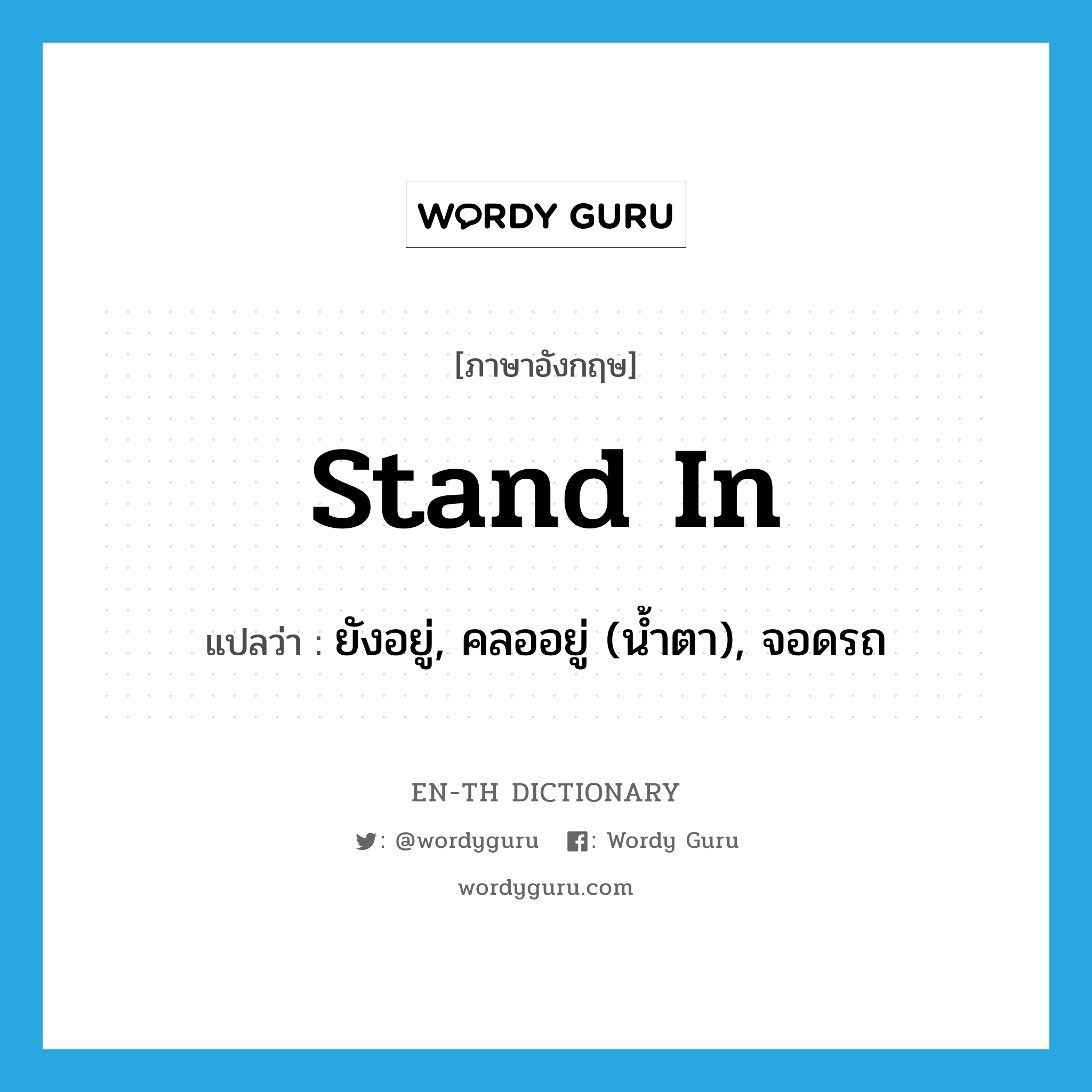 stand in แปลว่า?, คำศัพท์ภาษาอังกฤษ stand in แปลว่า ยังอยู่, คลออยู่ (น้ำตา), จอดรถ ประเภท PHRV หมวด PHRV