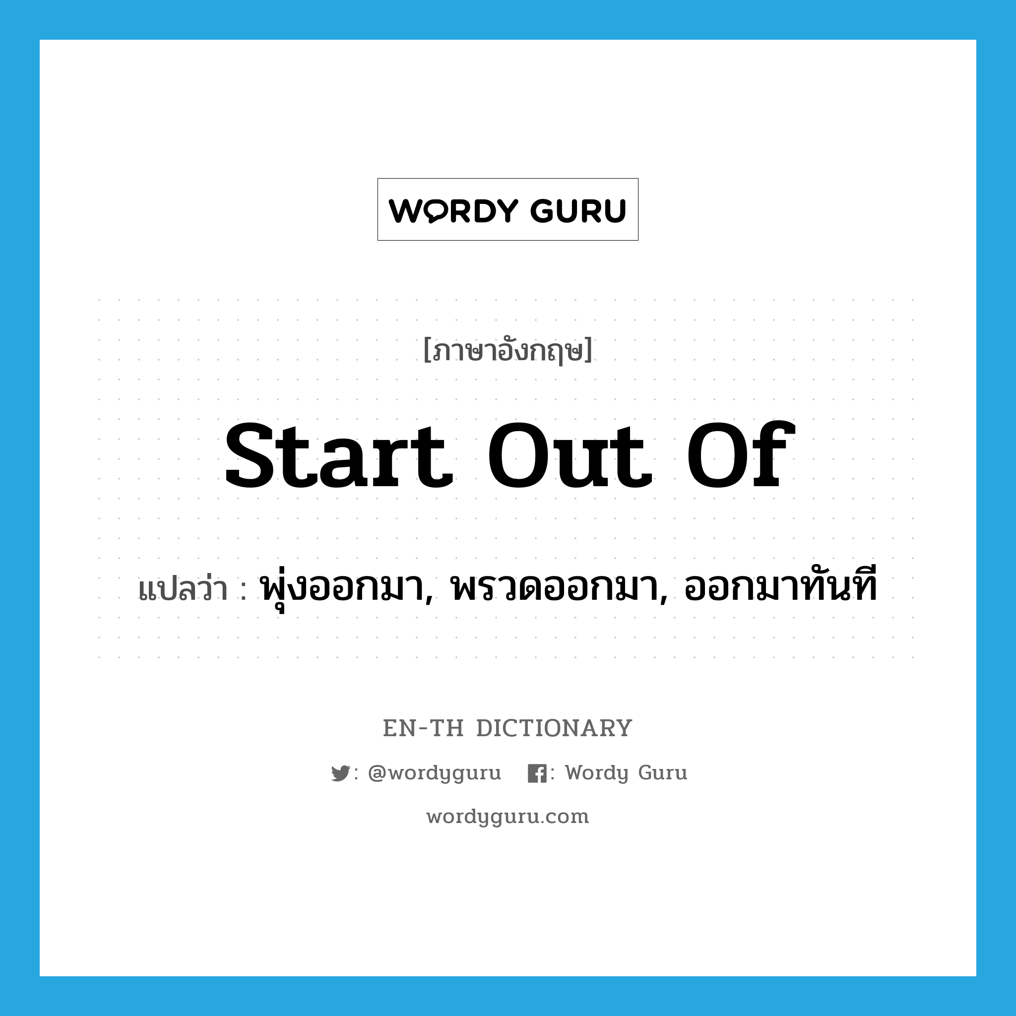 start out of แปลว่า?, คำศัพท์ภาษาอังกฤษ start out of แปลว่า พุ่งออกมา, พรวดออกมา, ออกมาทันที ประเภท PHRV หมวด PHRV