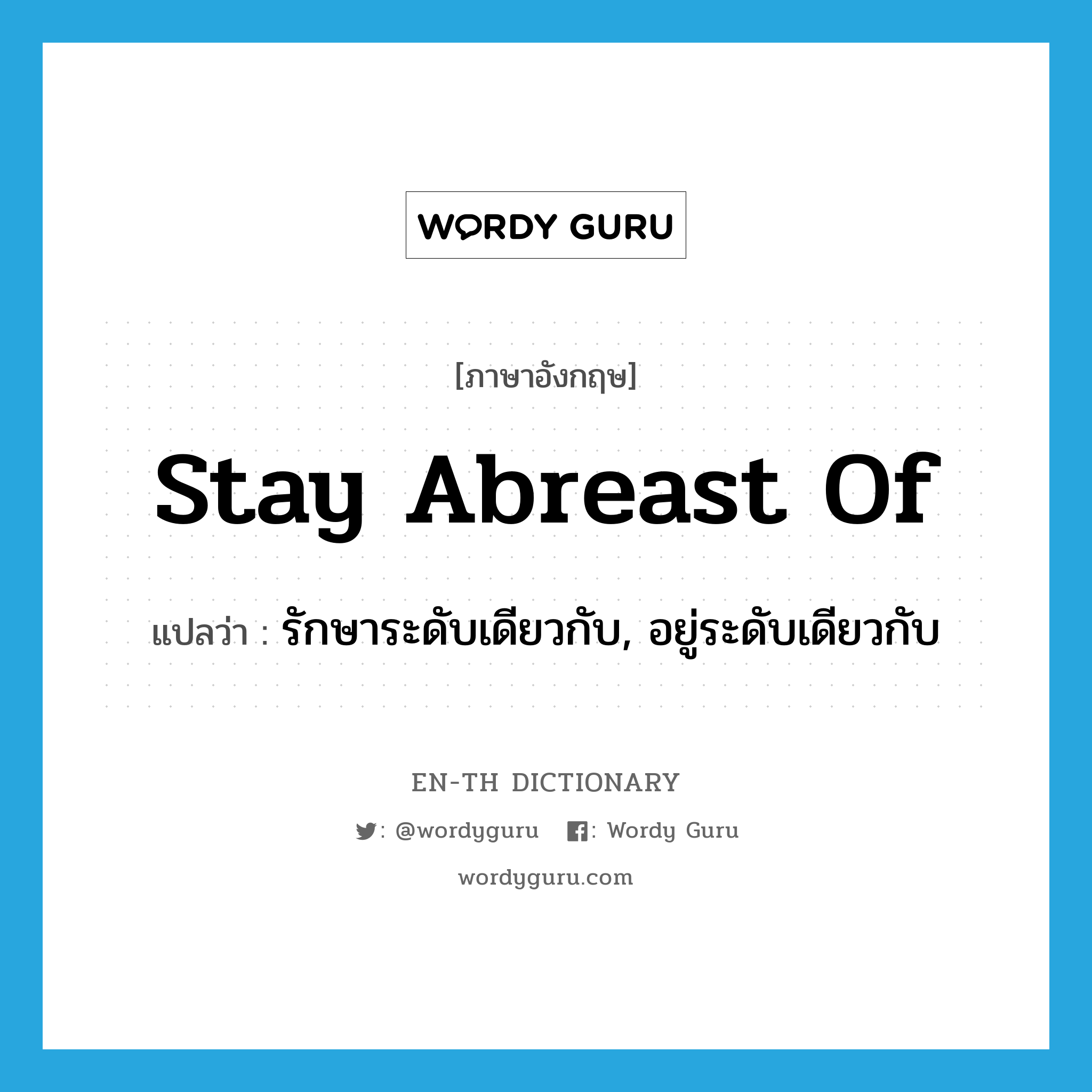 stay abreast of แปลว่า?, คำศัพท์ภาษาอังกฤษ stay abreast of แปลว่า รักษาระดับเดียวกับ, อยู่ระดับเดียวกับ ประเภท PHRV หมวด PHRV