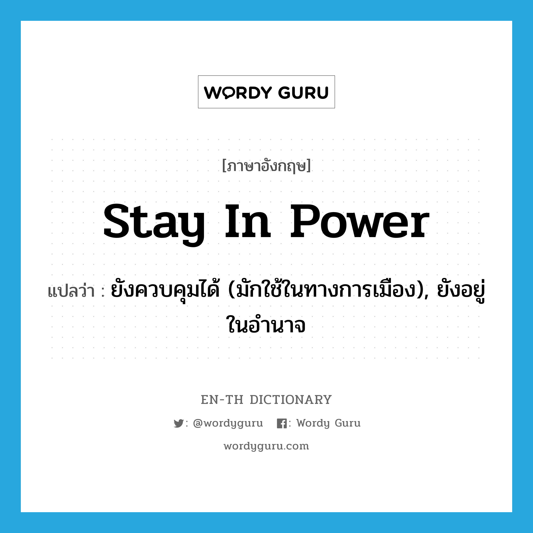 stay in power แปลว่า?, คำศัพท์ภาษาอังกฤษ stay in power แปลว่า ยังควบคุมได้ (มักใช้ในทางการเมือง), ยังอยู่ในอำนาจ ประเภท IDM หมวด IDM