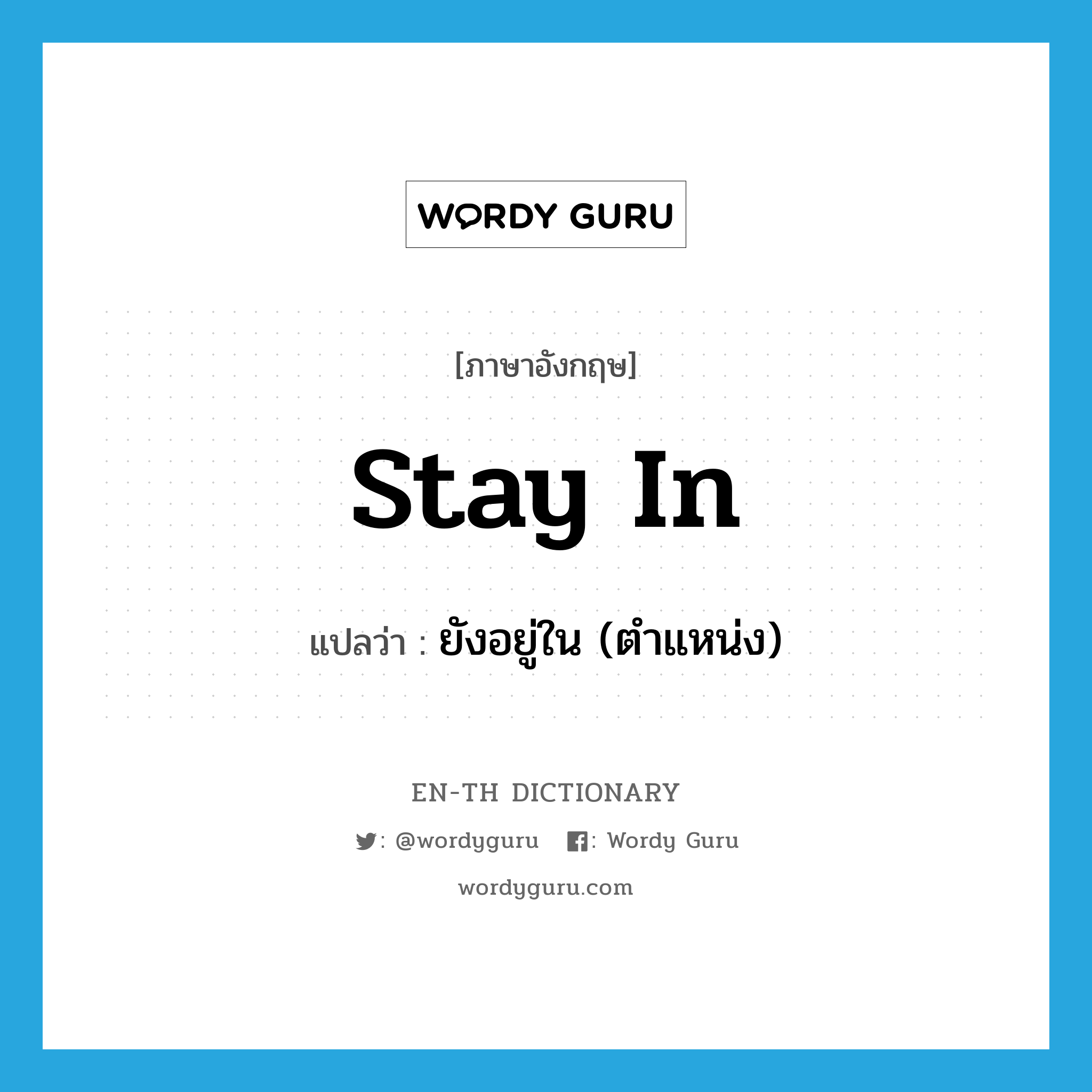 stay in แปลว่า?, คำศัพท์ภาษาอังกฤษ stay in แปลว่า ยังอยู่ใน (ตำแหน่ง) ประเภท PHRV หมวด PHRV