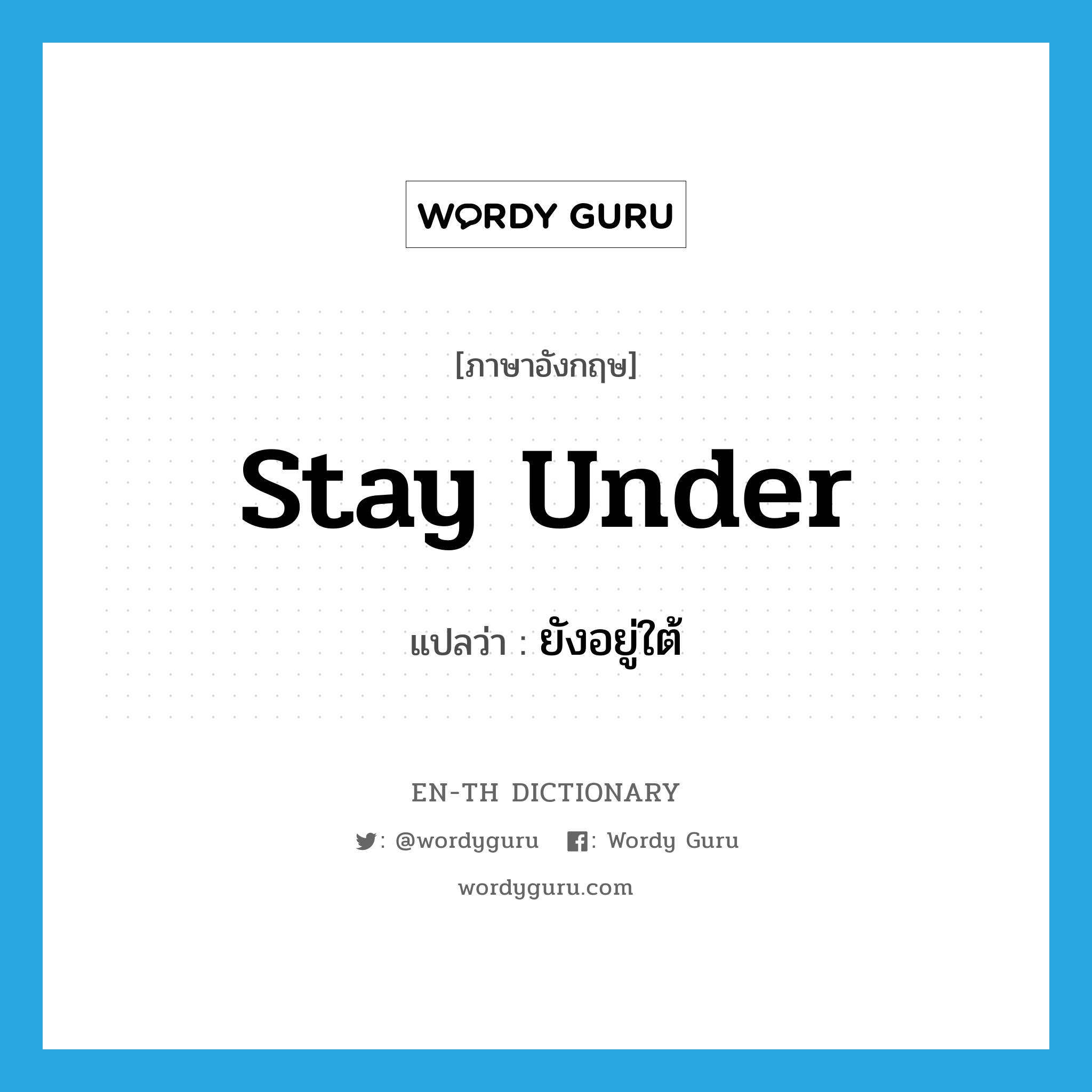 stay under แปลว่า?, คำศัพท์ภาษาอังกฤษ stay under แปลว่า ยังอยู่ใต้ ประเภท PHRV หมวด PHRV