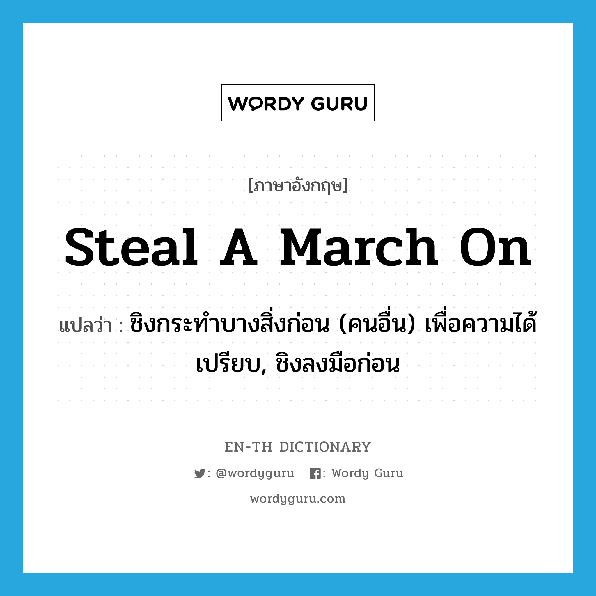 steal a march on แปลว่า?, คำศัพท์ภาษาอังกฤษ steal a march on แปลว่า ชิงกระทำบางสิ่งก่อน (คนอื่น) เพื่อความได้เปรียบ, ชิงลงมือก่อน ประเภท IDM หมวด IDM