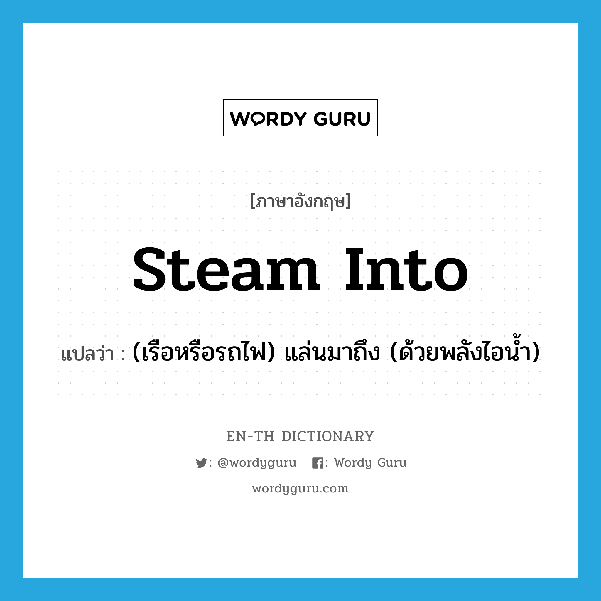 steam into แปลว่า?, คำศัพท์ภาษาอังกฤษ steam into แปลว่า (เรือหรือรถไฟ) แล่นมาถึง (ด้วยพลังไอน้ำ) ประเภท PHRV หมวด PHRV