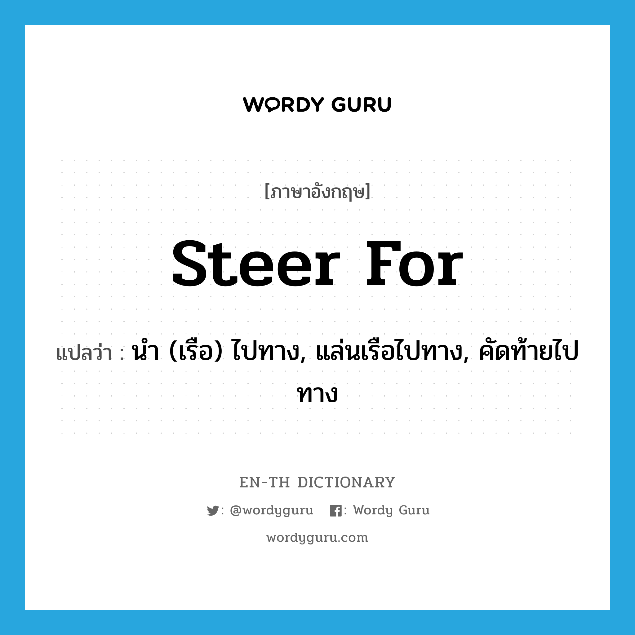 steer for แปลว่า?, คำศัพท์ภาษาอังกฤษ steer for แปลว่า นำ (เรือ) ไปทาง, แล่นเรือไปทาง, คัดท้ายไปทาง ประเภท PHRV หมวด PHRV