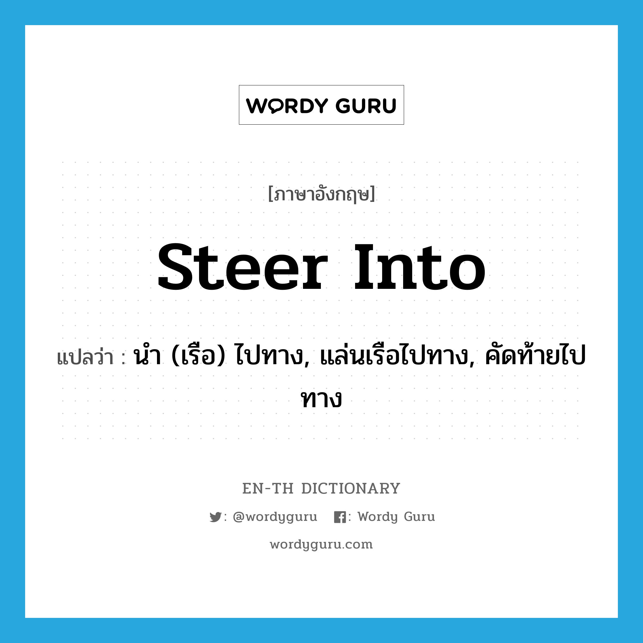 steer into แปลว่า?, คำศัพท์ภาษาอังกฤษ steer into แปลว่า นำ (เรือ) ไปทาง, แล่นเรือไปทาง, คัดท้ายไปทาง ประเภท PHRV หมวด PHRV