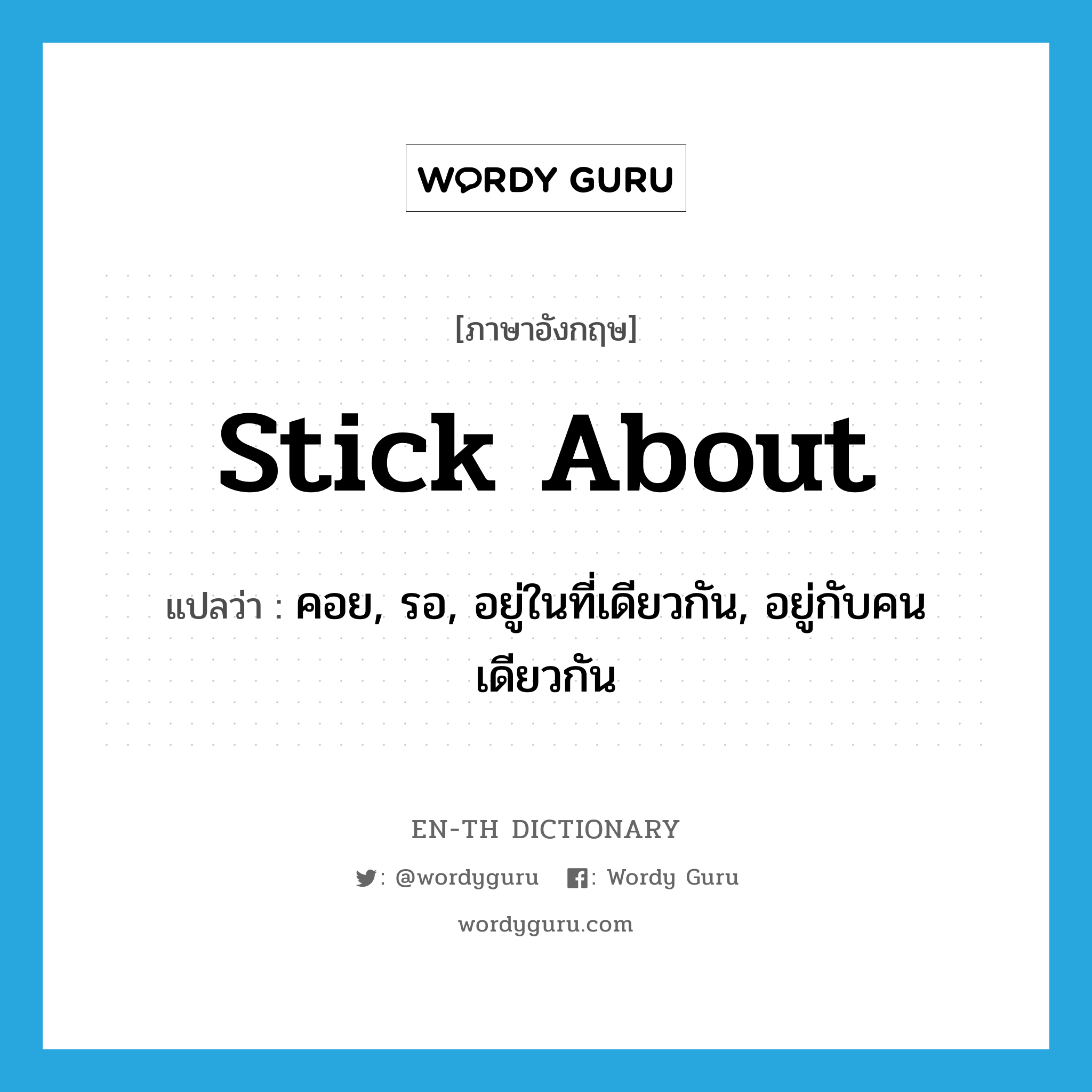 stick about แปลว่า?, คำศัพท์ภาษาอังกฤษ stick about แปลว่า คอย, รอ, อยู่ในที่เดียวกัน, อยู่กับคนเดียวกัน ประเภท PHRV หมวด PHRV