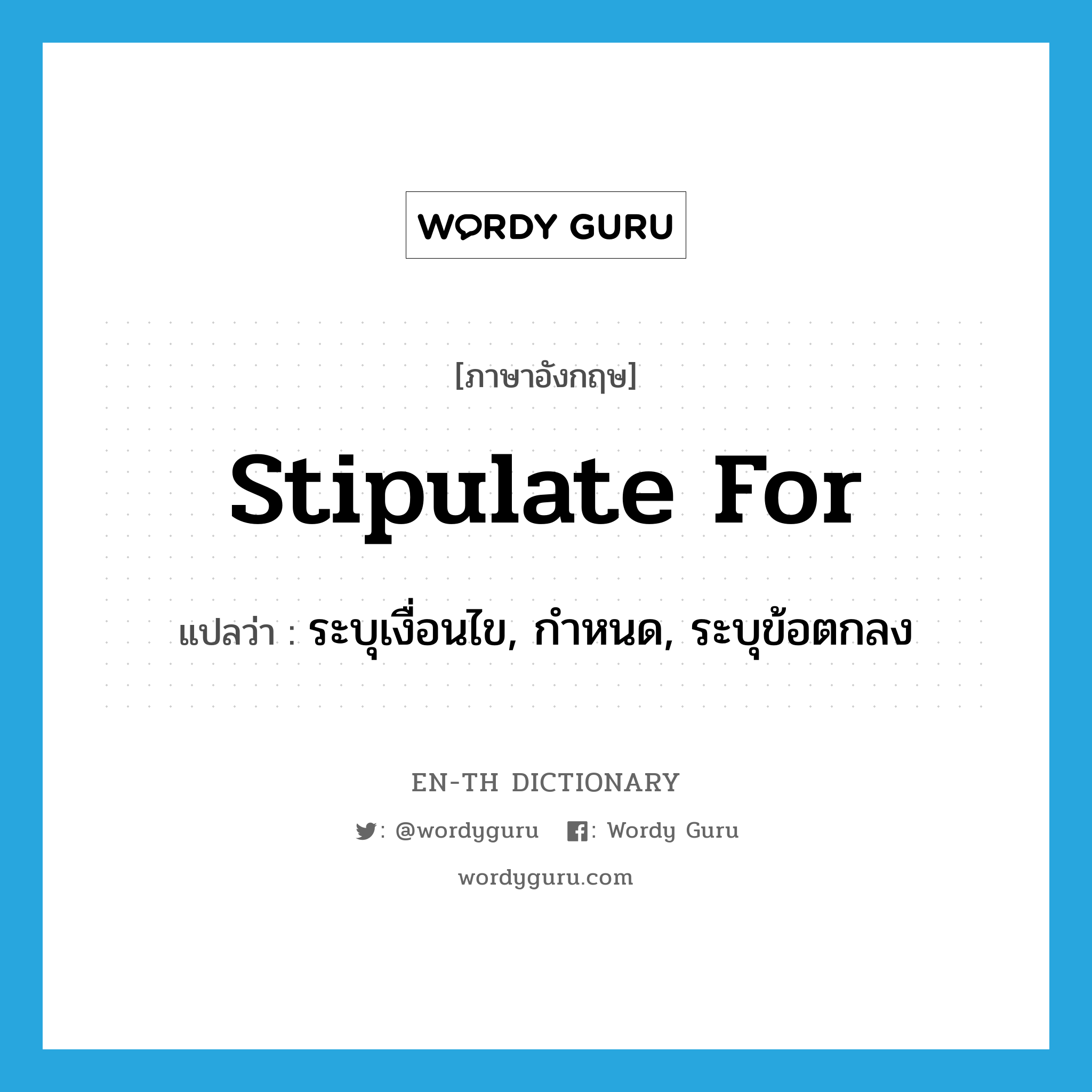 ระบุเงื่อนไข, กำหนด, ระบุข้อตกลง ภาษาอังกฤษ?, คำศัพท์ภาษาอังกฤษ ระบุเงื่อนไข, กำหนด, ระบุข้อตกลง แปลว่า stipulate for ประเภท PHRV หมวด PHRV