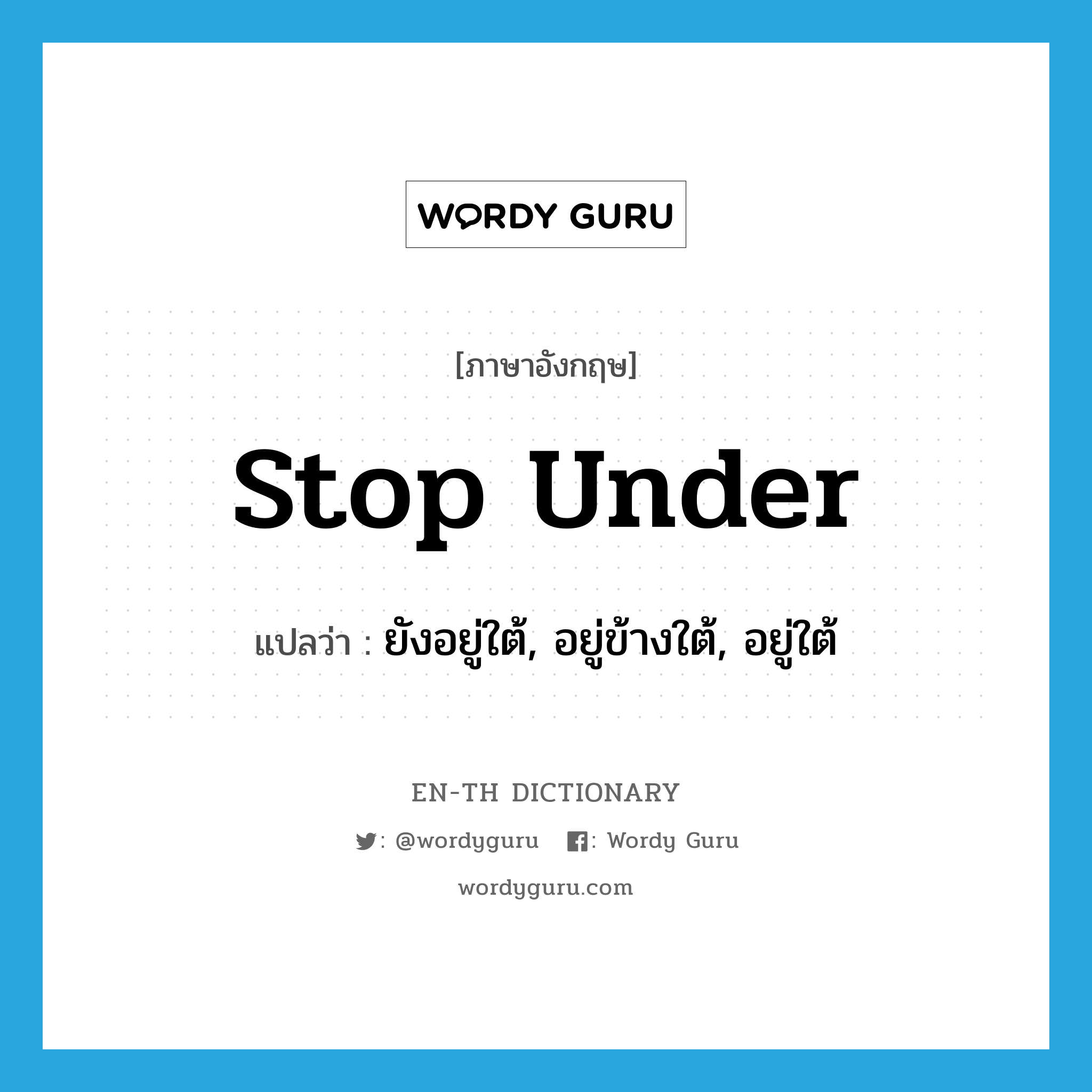 stop under แปลว่า?, คำศัพท์ภาษาอังกฤษ stop under แปลว่า ยังอยู่ใต้, อยู่ข้างใต้, อยู่ใต้ ประเภท PHRV หมวด PHRV