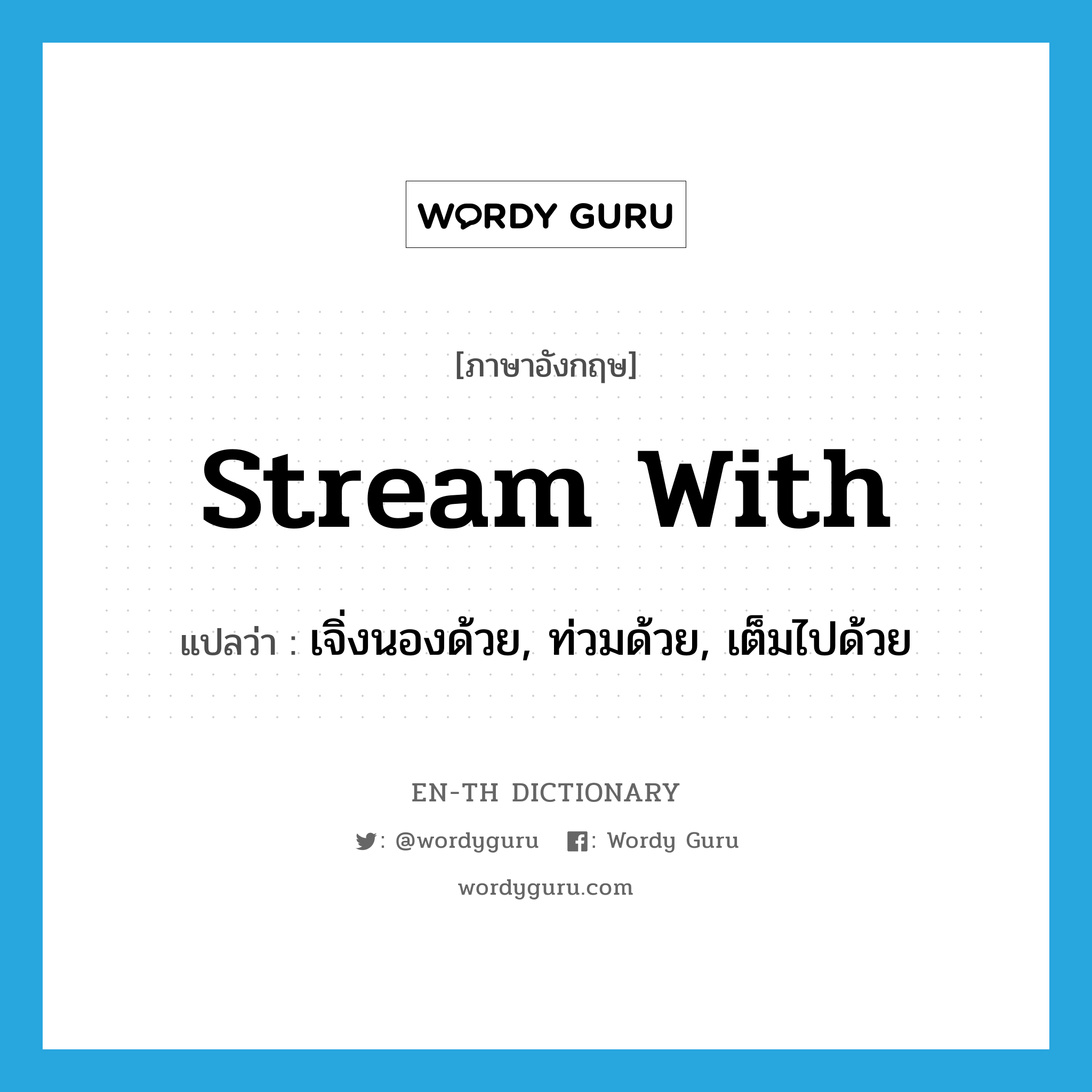 stream with แปลว่า?, คำศัพท์ภาษาอังกฤษ stream with แปลว่า เจิ่งนองด้วย, ท่วมด้วย, เต็มไปด้วย ประเภท PHRV หมวด PHRV