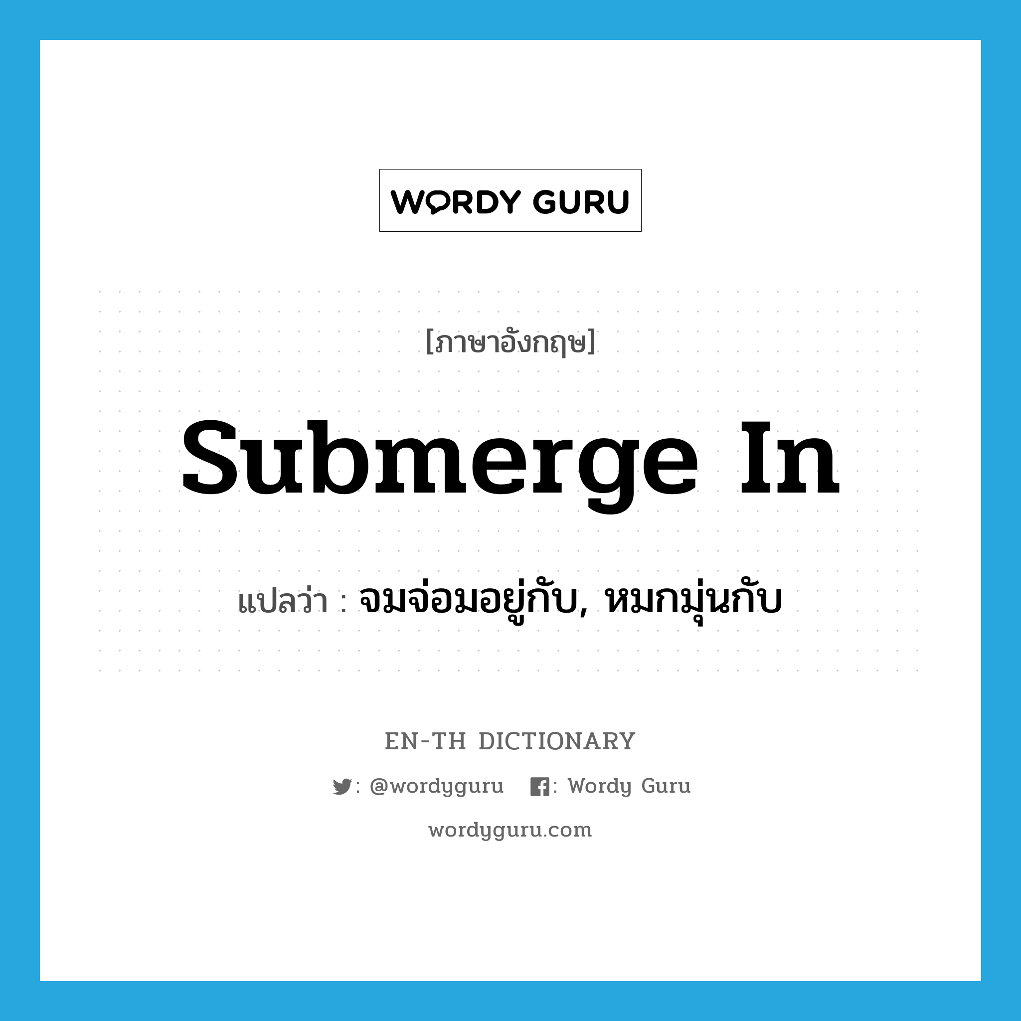 submerge in แปลว่า?, คำศัพท์ภาษาอังกฤษ submerge in แปลว่า จมจ่อมอยู่กับ, หมกมุ่นกับ ประเภท PHRV หมวด PHRV