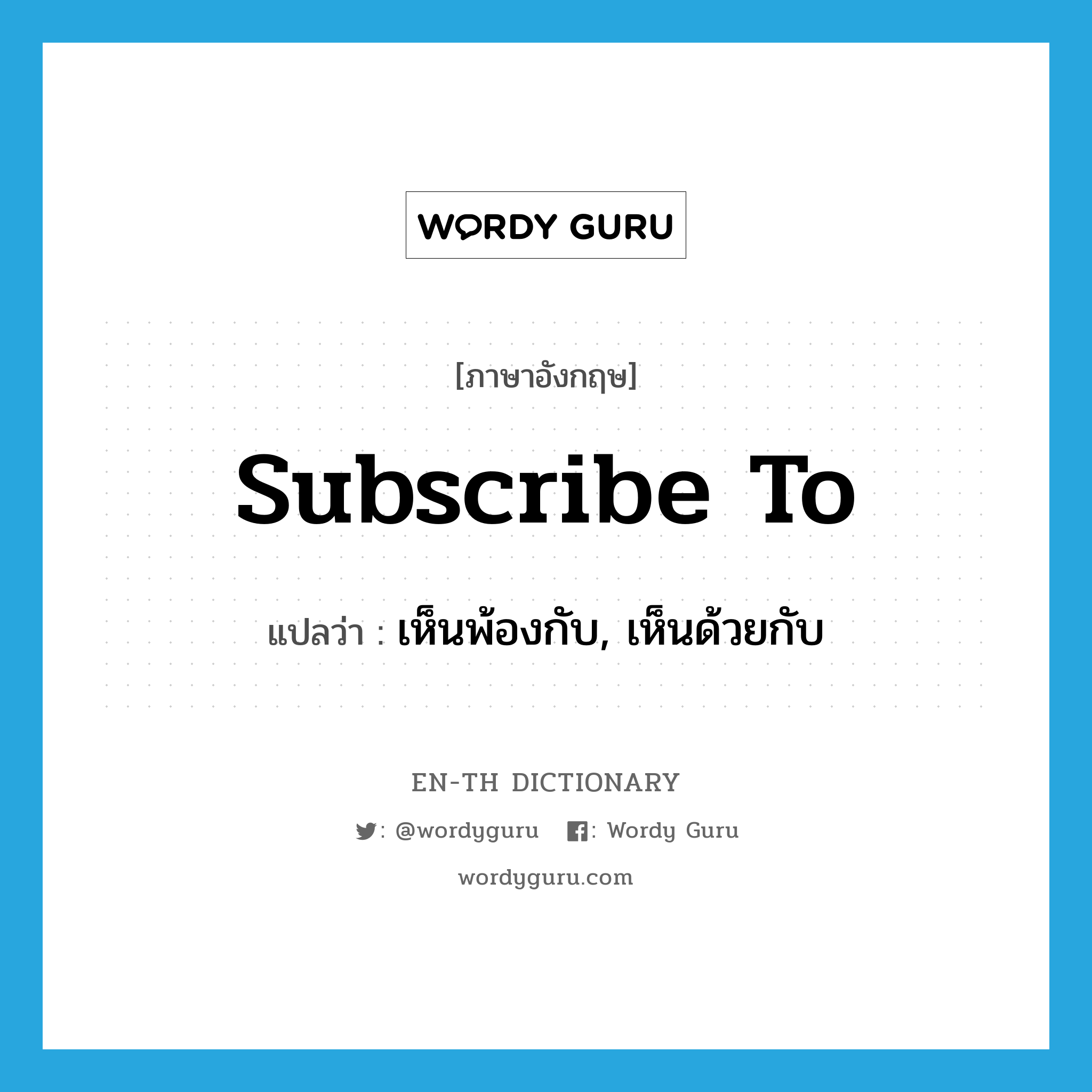 subscribe to แปลว่า?, คำศัพท์ภาษาอังกฤษ subscribe to แปลว่า เห็นพ้องกับ, เห็นด้วยกับ ประเภท PHRV หมวด PHRV