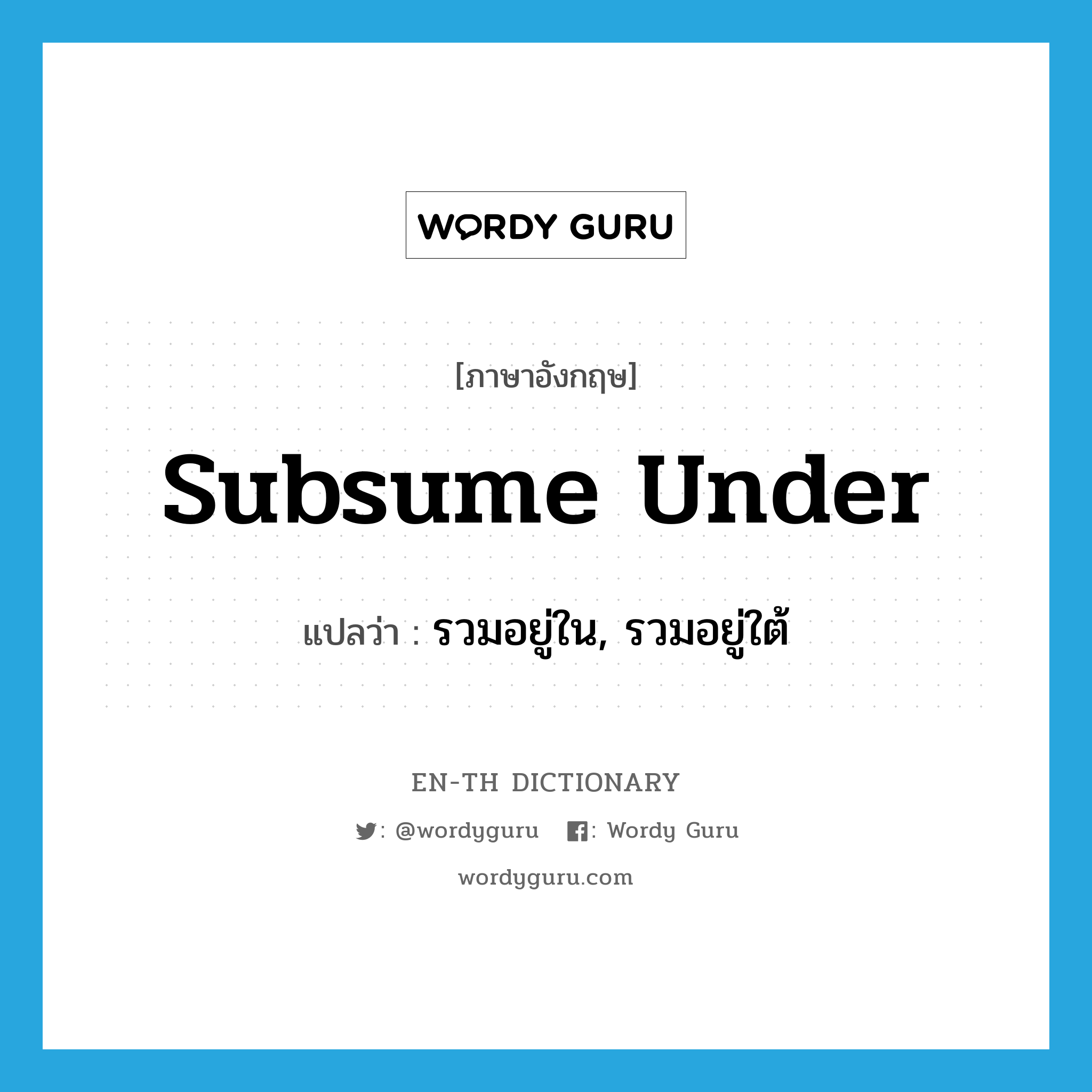 subsume under แปลว่า?, คำศัพท์ภาษาอังกฤษ subsume under แปลว่า รวมอยู่ใน, รวมอยู่ใต้ ประเภท PHRV หมวด PHRV