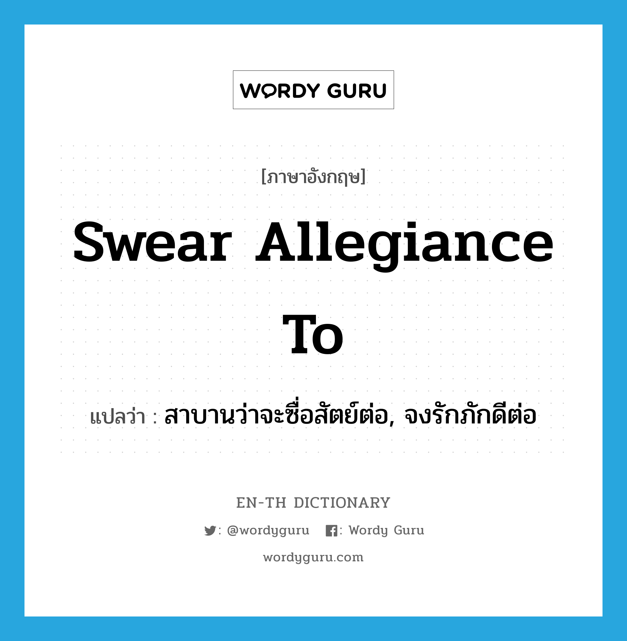 swear allegiance to แปลว่า?, คำศัพท์ภาษาอังกฤษ swear allegiance to แปลว่า สาบานว่าจะซื่อสัตย์ต่อ, จงรักภักดีต่อ ประเภท IDM หมวด IDM