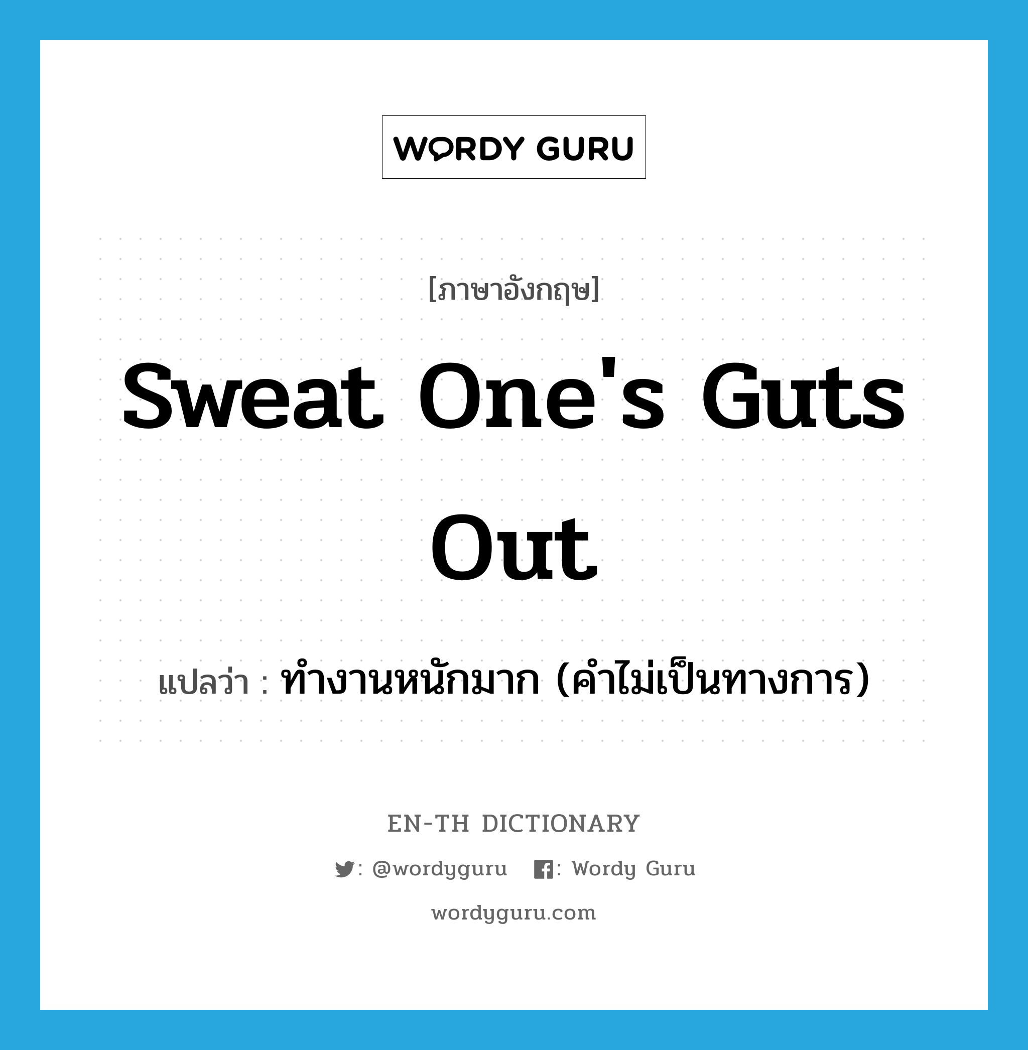 sweat one&#39;s guts out แปลว่า?, คำศัพท์ภาษาอังกฤษ sweat one&#39;s guts out แปลว่า ทำงานหนักมาก (คำไม่เป็นทางการ) ประเภท IDM หมวด IDM