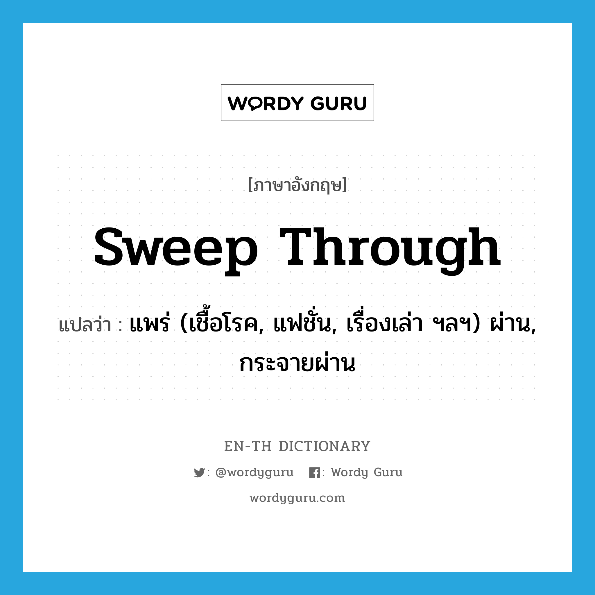 sweep through แปลว่า?, คำศัพท์ภาษาอังกฤษ sweep through แปลว่า แพร่ (เชื้อโรค, แฟชั่น, เรื่องเล่า ฯลฯ) ผ่าน, กระจายผ่าน ประเภท PHRV หมวด PHRV