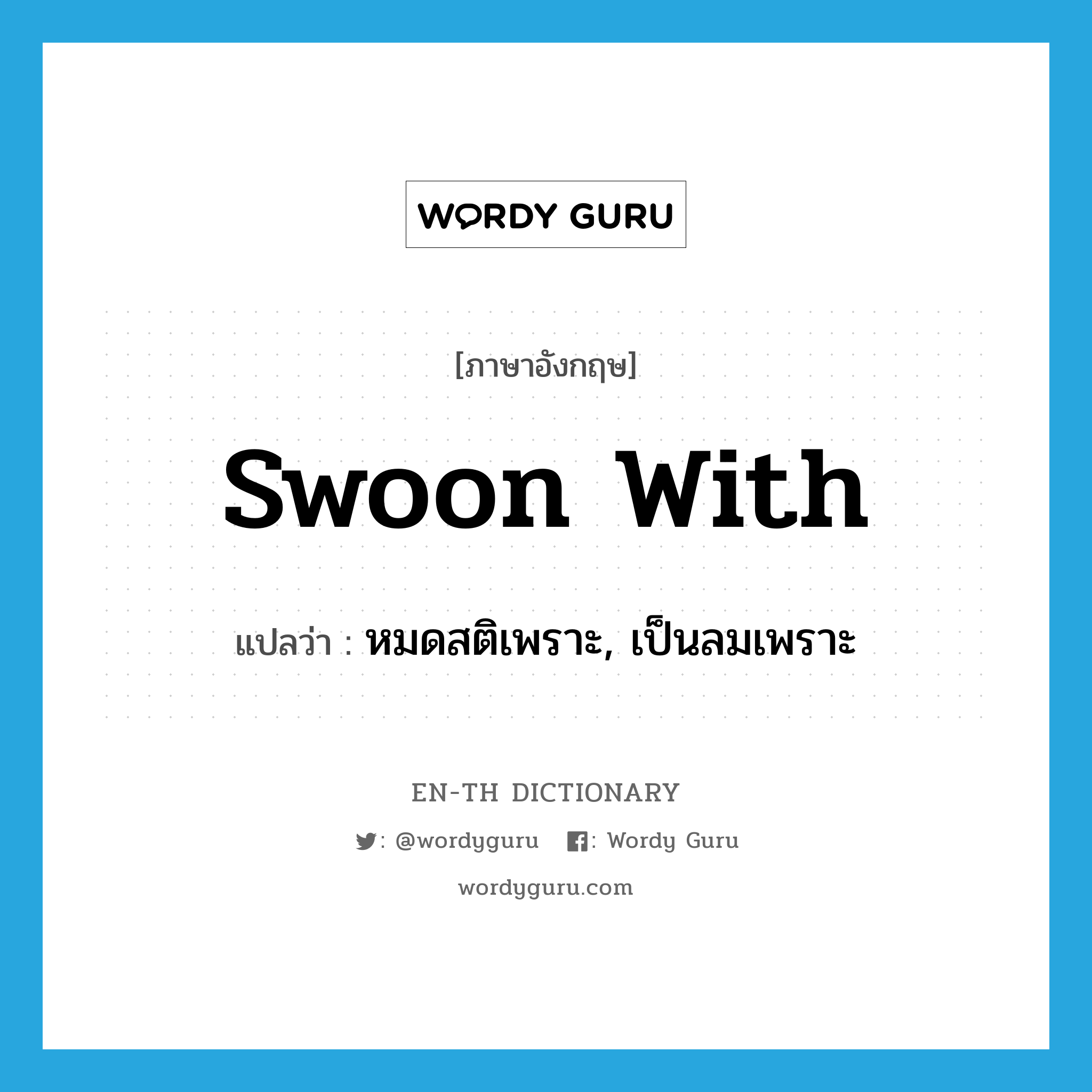 swoon with แปลว่า?, คำศัพท์ภาษาอังกฤษ swoon with แปลว่า หมดสติเพราะ, เป็นลมเพราะ ประเภท PHRV หมวด PHRV